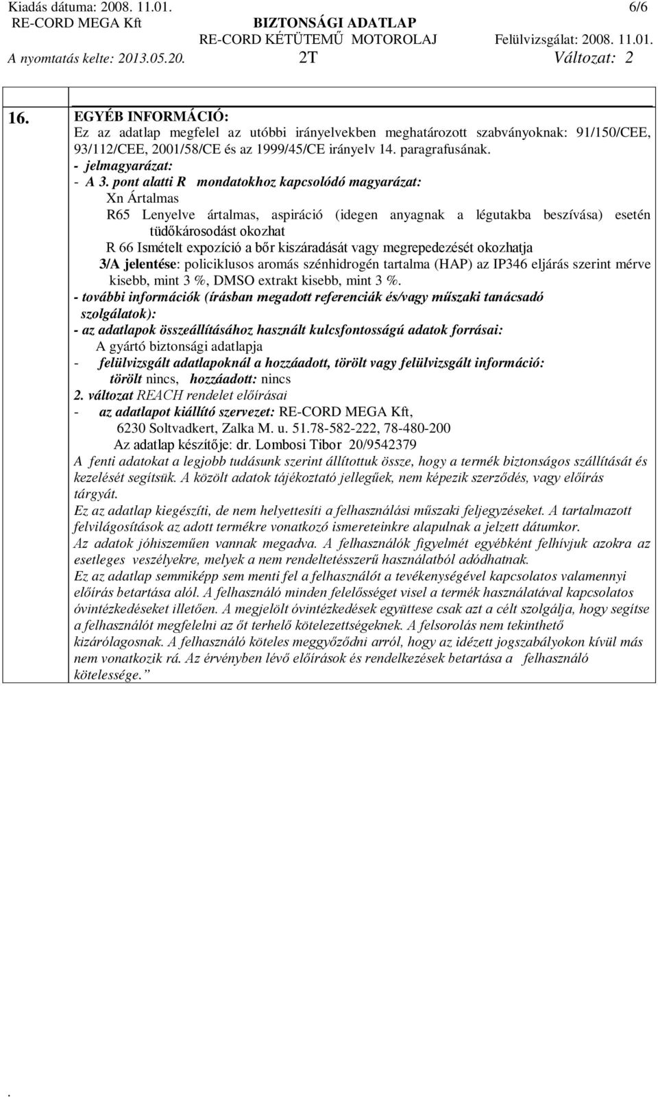 okozhat R 66 Ismételt expozíció a bőr kiszáradását vagy megrepedezését okozhatja 3/A jelentése: policiklusos aromás szénhidrogén tartalma (HAP) az IP346 eljárás szerint mérve kisebb, mint 3 %, DMSO