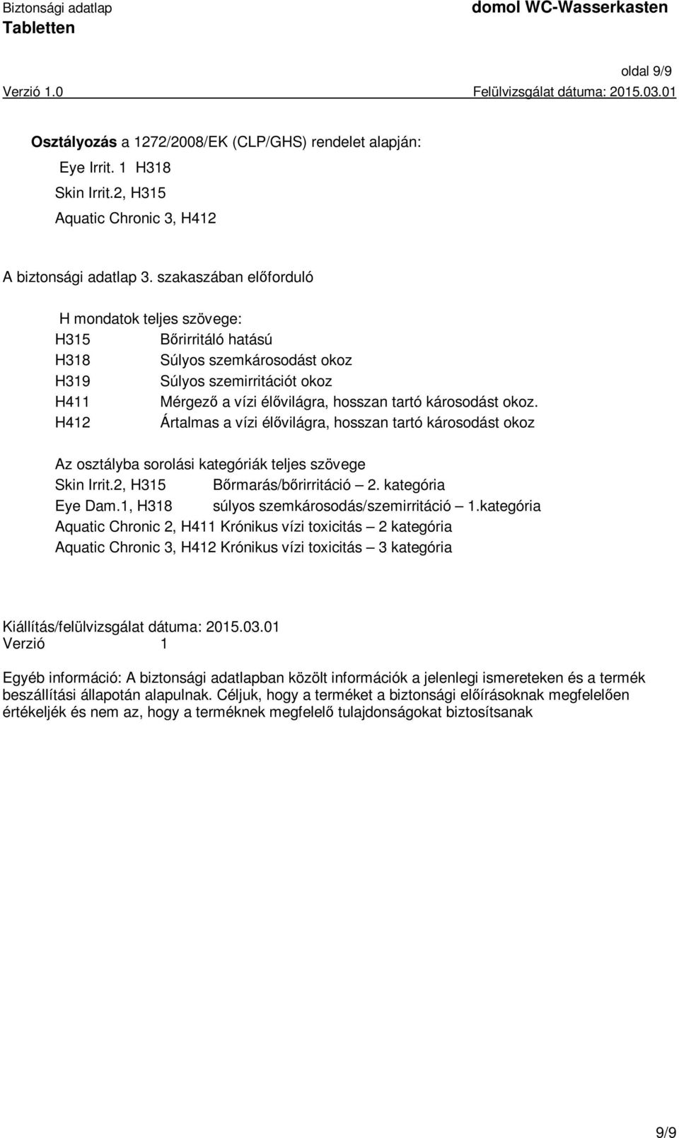 H412 Ártalmas a vízi élővilágra, hosszan tartó károsodást okoz Az osztályba sorolási kategóriák teljes szövege Skin Irrit.2, H315 Bőrmarás/bőrirritáció 2. kategória Eye Dam.