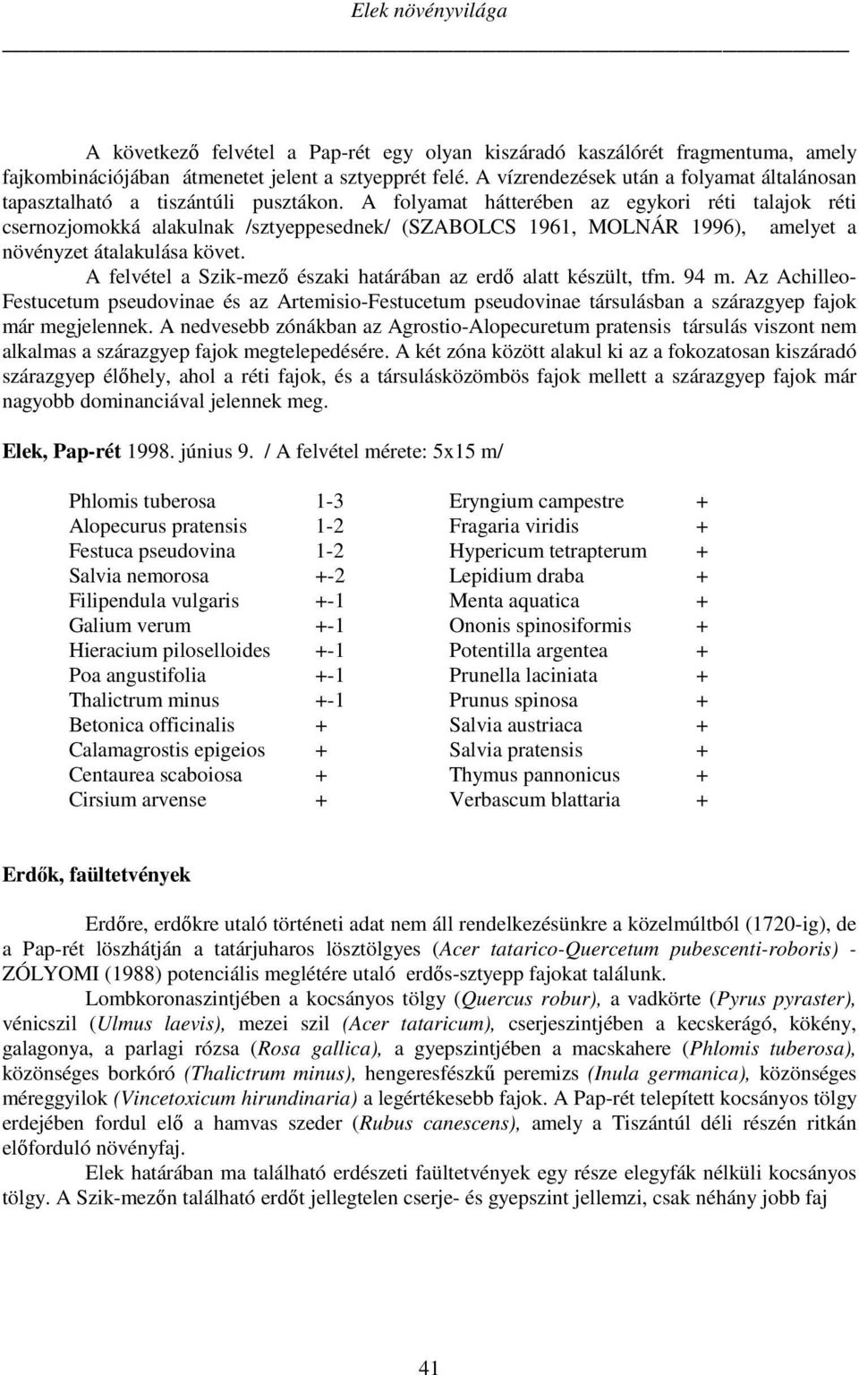 A folyamat hátterében az egykori réti talajok réti csernozjomokká alakulnak /sztyeppesednek/ (SZABOLCS 1961, MOLNÁR 1996), amelyet a növényzet átalakulása követ.