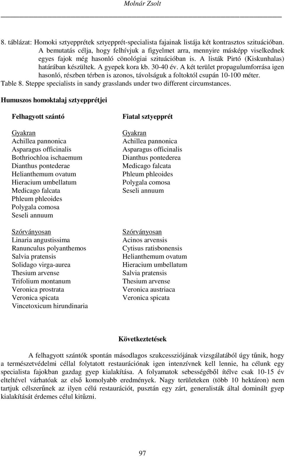 30-40 év. A két terület propagulumforrása igen hasonló, részben térben is azonos, távolságuk a foltoktól csupán 10-100 méter. Table 8.