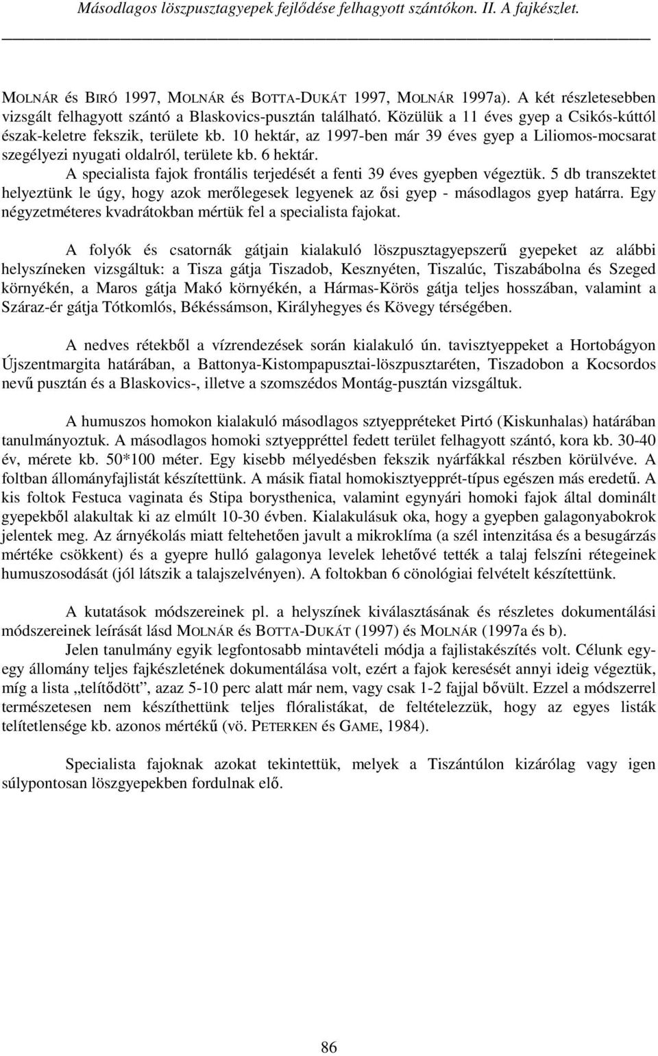 10 hektár, az 1997-ben már 39 éves gyep a Liliomos-mocsarat szegélyezi nyugati oldalról, területe kb. 6 hektár. A specialista fajok frontális terjedését a fenti 39 éves gyepben végeztük.