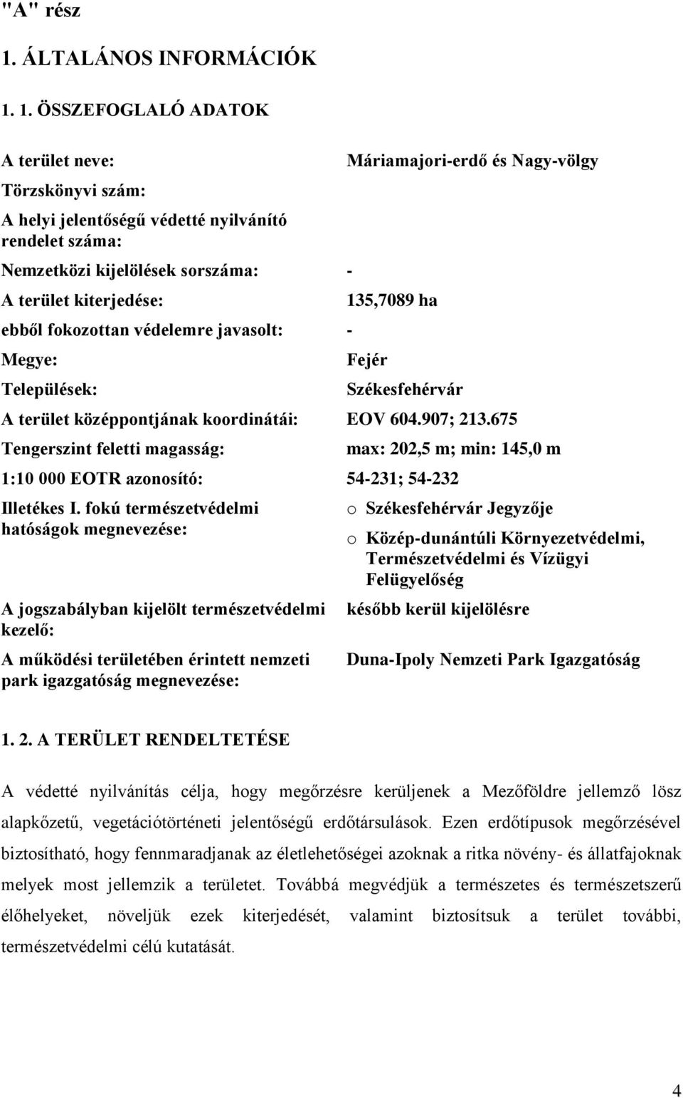 1. ÖSSZEFOGLALÓ ADATOK A terület neve: Törzskönyvi szám: A helyi jelentőségű védetté nyilvánító rendelet száma: Nemzetközi kijelölések sorszáma: - A terület kiterjedése: ebből fokozottan védelemre