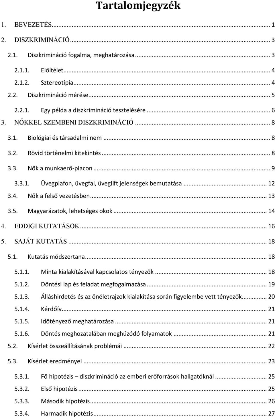 .. 12 3.4. Nők a felső vezetésben... 13 3.5. Magyarázatok, lehetséges okok... 14 4. EDDIGI KUTATÁSOK... 16 5. SAJÁT KUTATÁS... 18 5.1. Kutatás módszertana... 18 5.1.1. Minta kialakításával kapcsolatos tényezők.