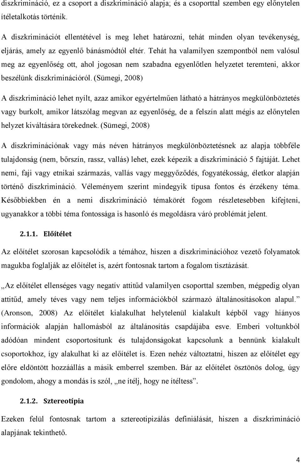 Tehát ha valamilyen szempontból nem valósul meg az egyenlőség ott, ahol jogosan nem szabadna egyenlőtlen helyzetet teremteni, akkor beszélünk diszkriminációról.