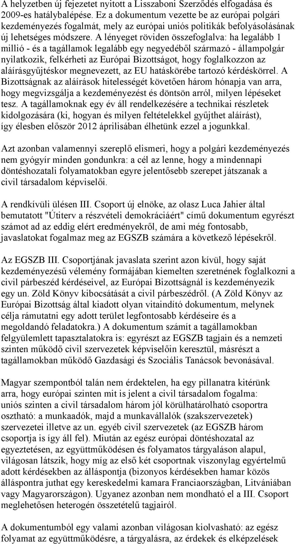 A lényeget röviden összefoglalva: ha legalább 1 millió - és a tagállamok legalább egy negyedéből származó - állampolgár nyilatkozik, felkérheti az Európai Bizottságot, hogy foglalkozzon az