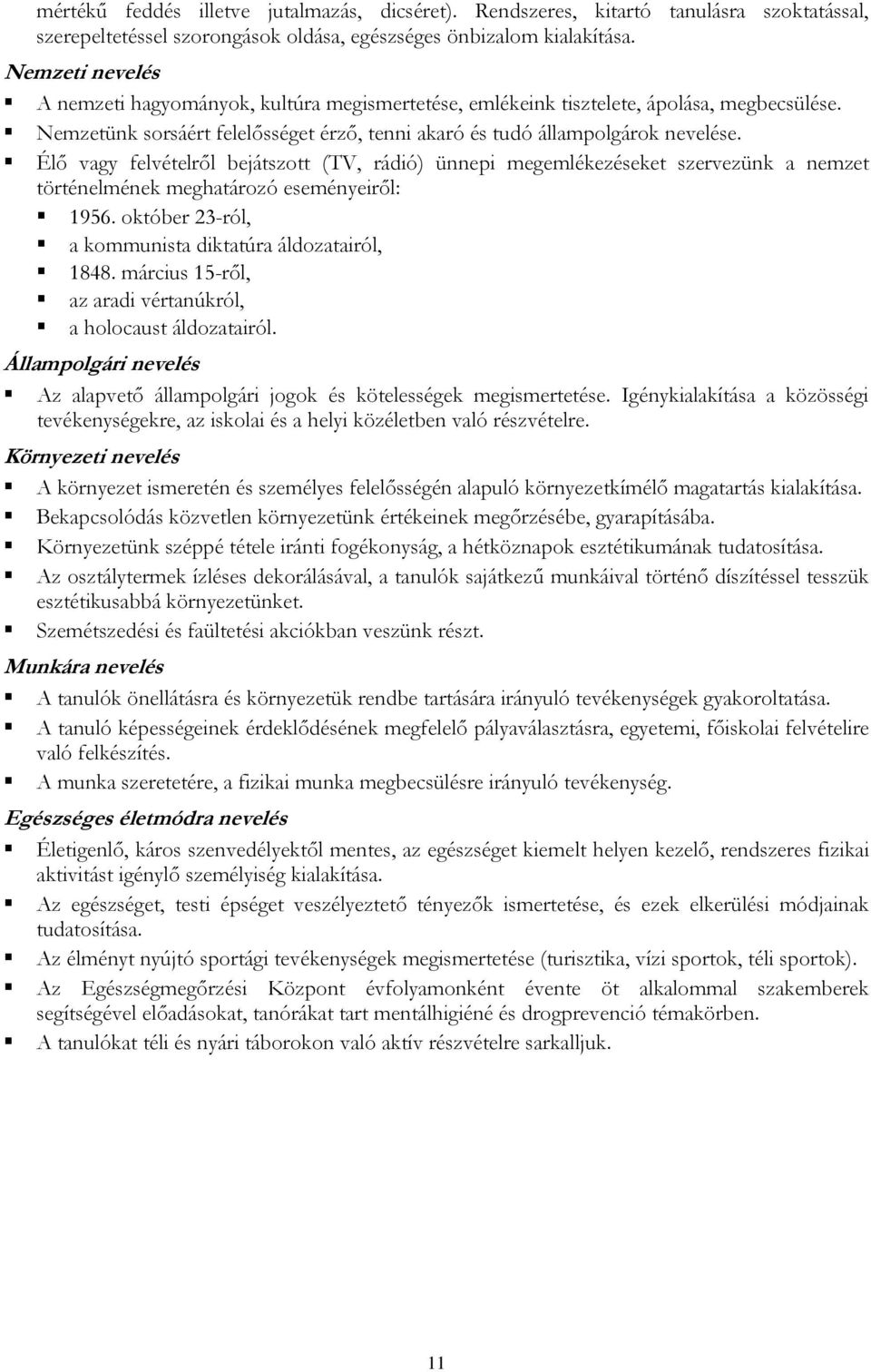 Élő vagy felvételről bejátszott (TV, rádió) ünnepi megemlékezéseket szervezünk a nemzet történelmének meghatározó eseményeiről: 1956. október 23-ról, a kommunista diktatúra áldozatairól, 1848.