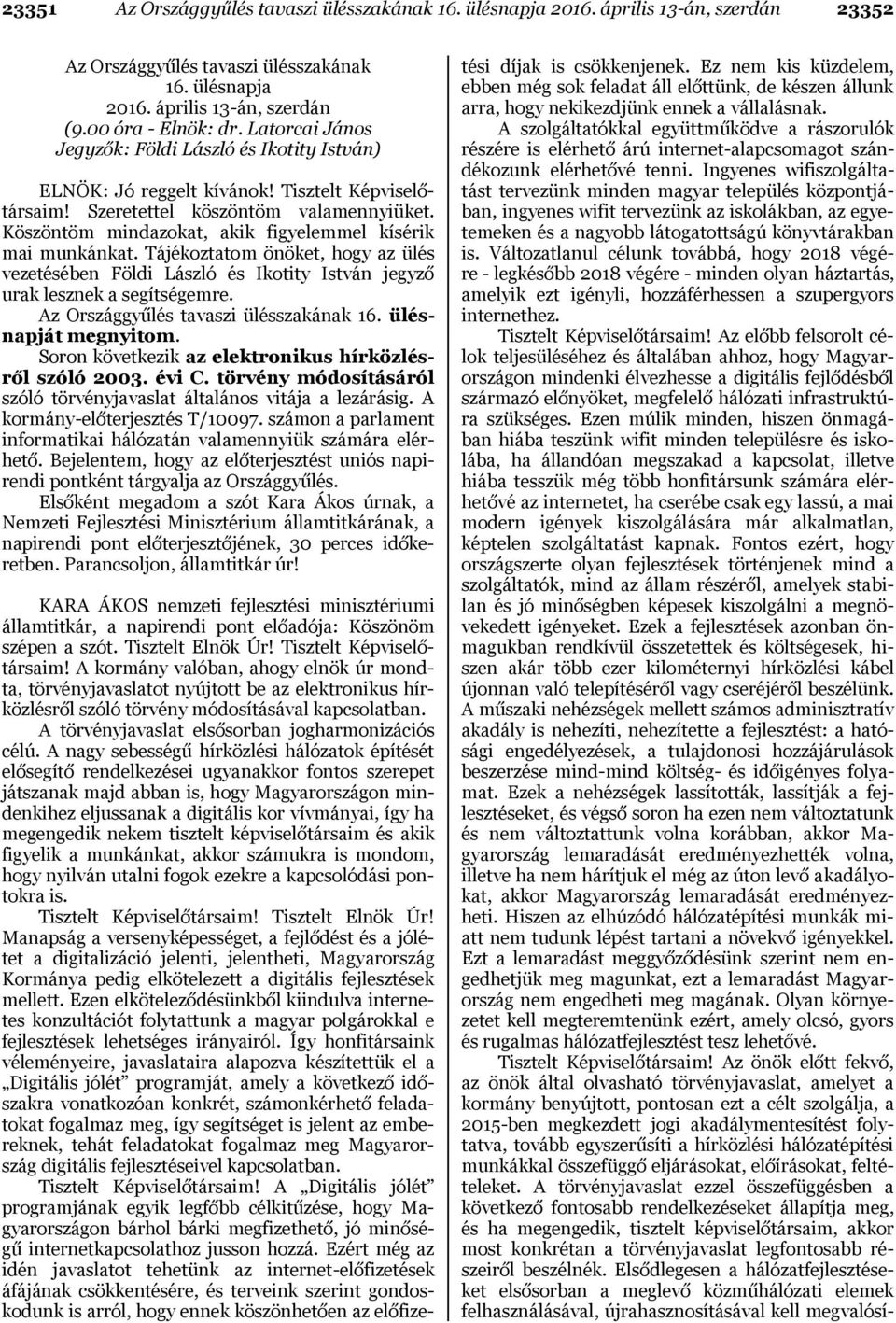 Köszöntöm mindazokat, akik figyelemmel kísérik mai munkánkat. Tájékoztatom önöket, hogy az ülés vezetésében Földi László és Ikotity István jegyző urak lesznek a segítségemre.
