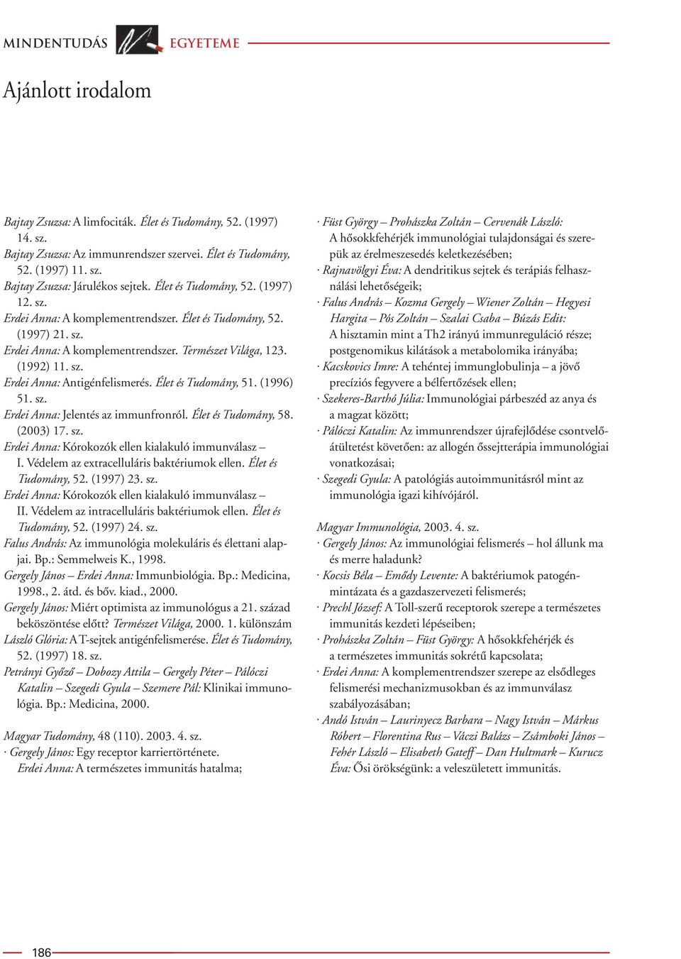 Élet és Tudomány, 51. (1996) 51. sz. Erdei Anna: Jelentés az immunfronról. Élet és Tudomány, 58. (2003) 17. sz. Erdei Anna: Kórokozók ellen kialakuló immunválasz I.