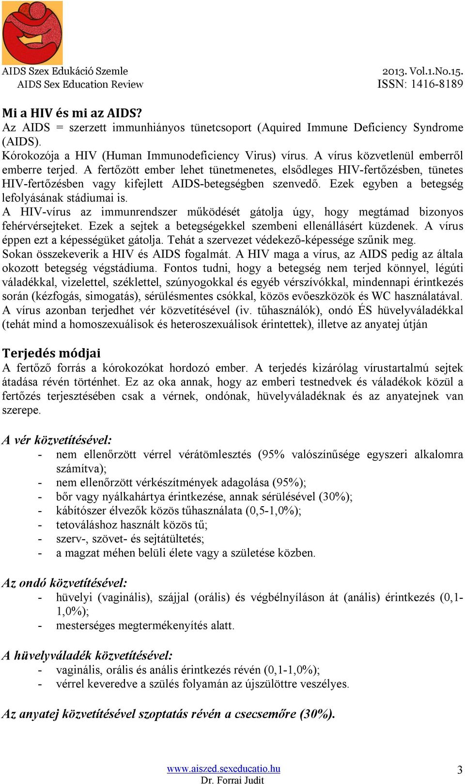 Ezek egyben a betegség lefolyásának stádiumai is. A HIV-vírus az immunrendszer működését gátolja úgy, hogy megtámad bizonyos fehérvérsejteket.