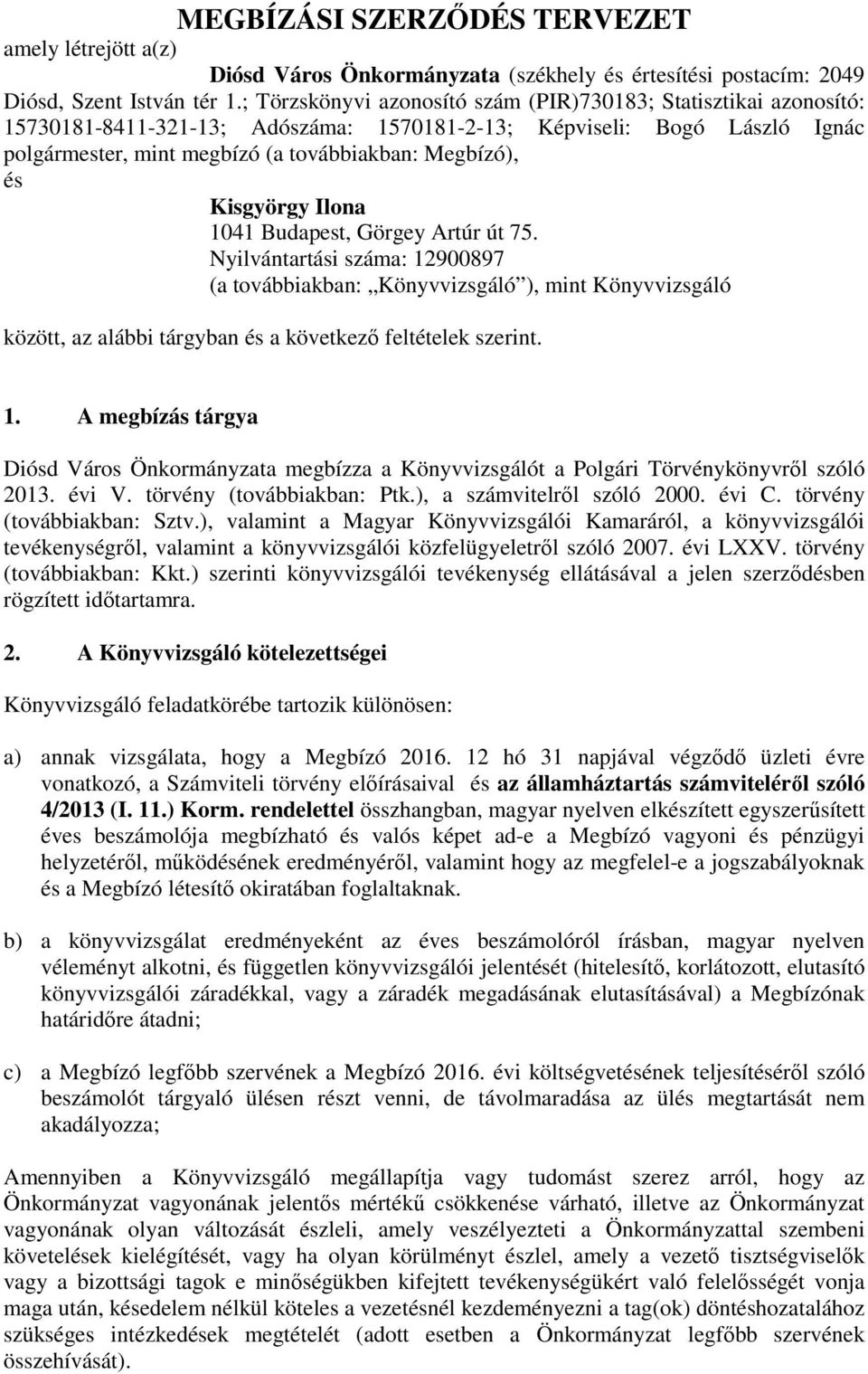 Kisgyörgy Ilona 1041 Budapest, Görgey Artúr út 75. Nyilvántartási száma: 12900897 (a továbbiakban: Könyvvizsgáló ), mint Könyvvizsgáló között, az alábbi tárgyban és a következő feltételek szerint. 1. A megbízás tárgya Diósd Város Önkormányzata megbízza a Könyvvizsgálót a Polgári Törvénykönyvről szóló 2013.