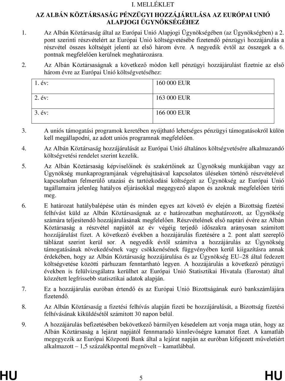 pontnak megfelelően kerülnek meghatározásra. 2. Az Albán Köztársaságnak a következő módon kell pénzügyi hozzájárulást fizetnie az első három évre az Európai Unió költségvetéséhez: 1.