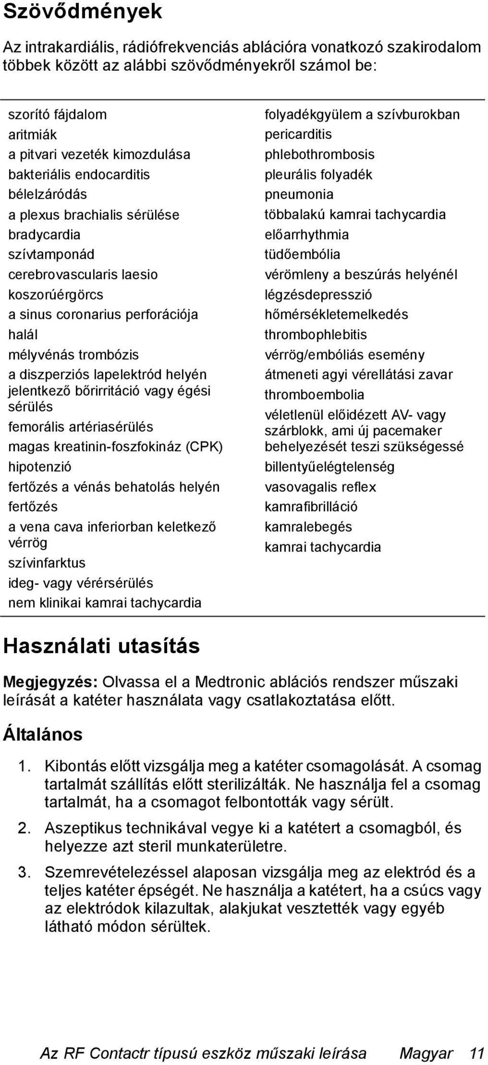 diszperziós lapelektród helyén jelentkező bőrirritáció vagy égési sérülés femorális artériasérülés magas kreatinin-foszfokináz (CPK) hipotenzió fertőzés a vénás behatolás helyén fertőzés a vena cava