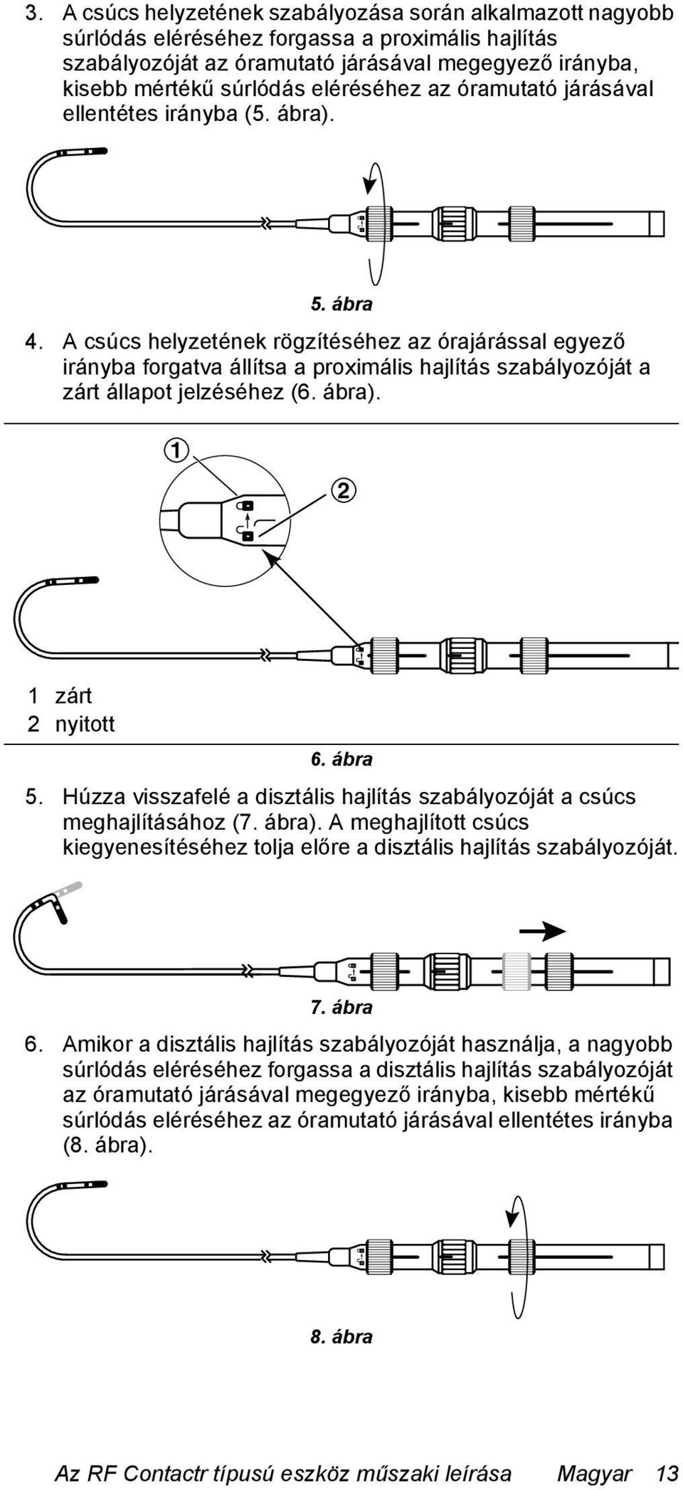 A csúcs helyzetének rögzítéséhez az órajárással egyező irányba forgatva állítsa a proximális hajlítás szabályozóját a zárt állapot jelzéséhez (6. ábra). 1 2 1 zárt 2 nyitott 6. ábra 5.