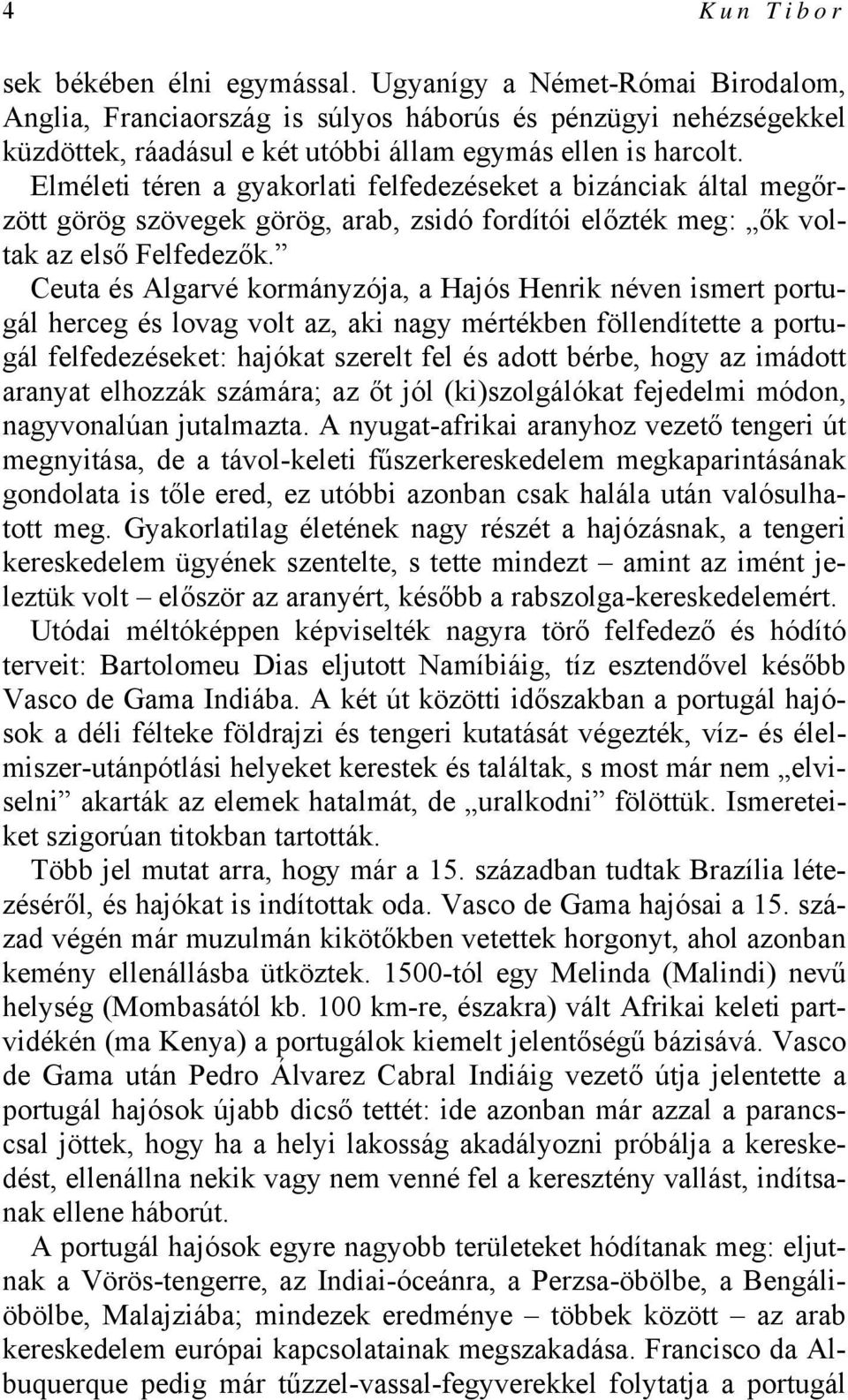 Elméleti téren a gyakorlati felfedezéseket a bizánciak által megőrzött görög szövegek görög, arab, zsidó fordítói előzték meg: ők voltak az első Felfedezők.