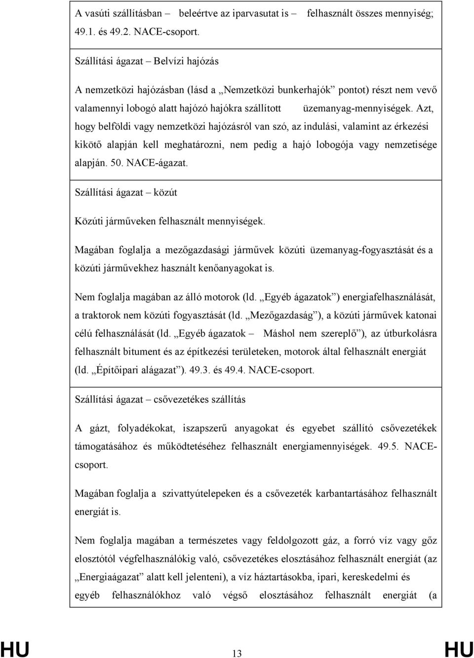 Azt, hogy belföldi vagy nemzetközi hajózásról van szó, az indulási, valamint az érkezési kikötő alapján kell meghatározni, nem pedig a hajó lobogója vagy nemzetisége alapján. 50. NACE-ágazat.