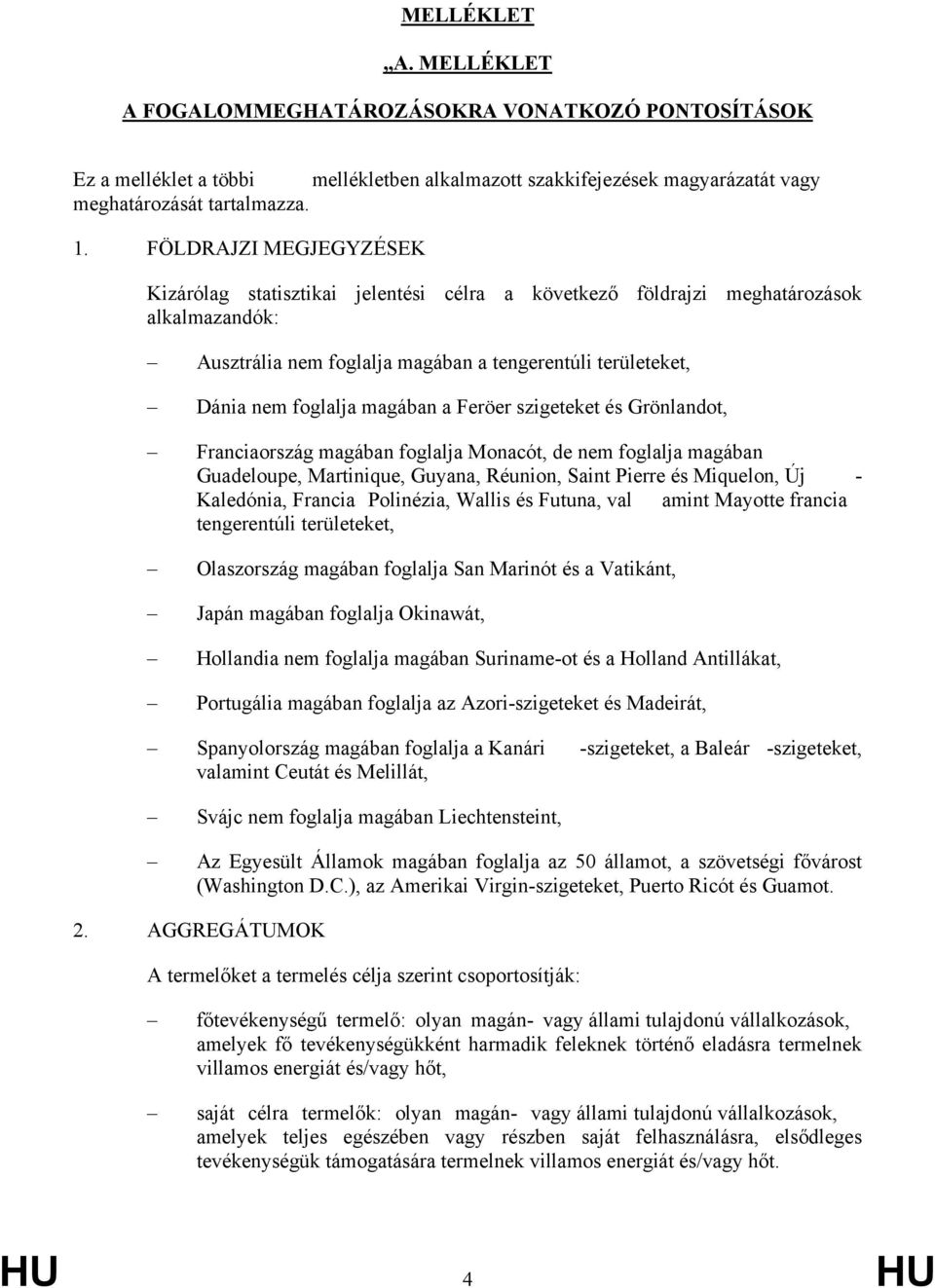 magában a Feröer szigeteket és Grönlandot, Franciaország magában foglalja Monacót, de nem foglalja magában Guadeloupe, Martinique, Guyana, Réunion, Saint Pierre és Miquelon, Új - Kaledónia, Francia