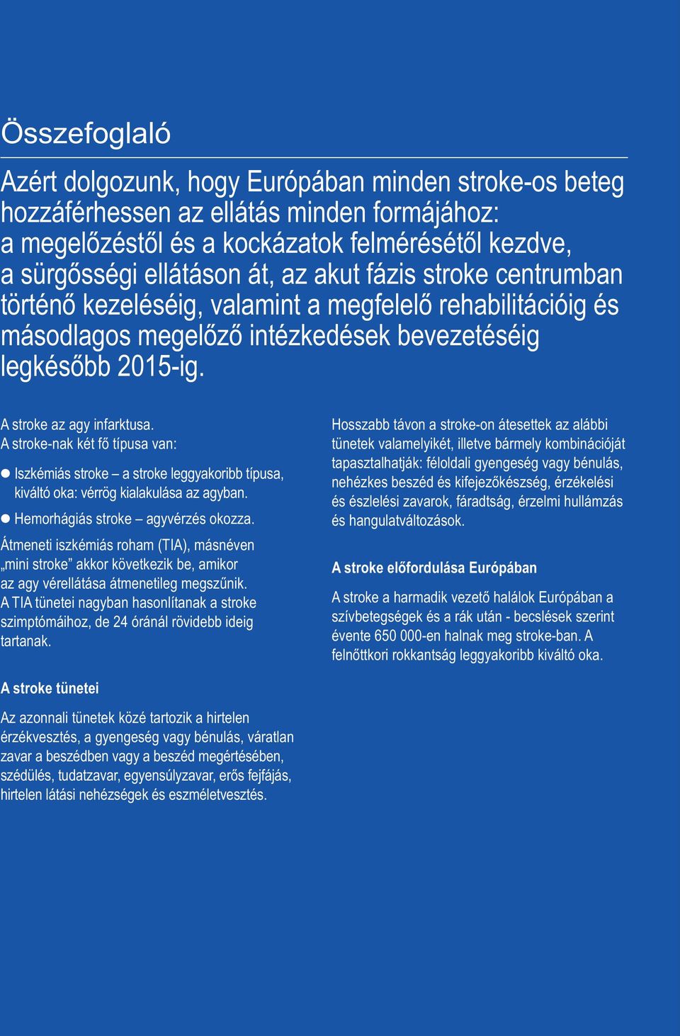 A stroke-nak két fő típusa van: Iszkémiás stroke a stroke leggyakoribb típusa, kiváltó oka: vérrög kialakulása az agyban. Hemorhágiás stroke agyvérzés okozza.