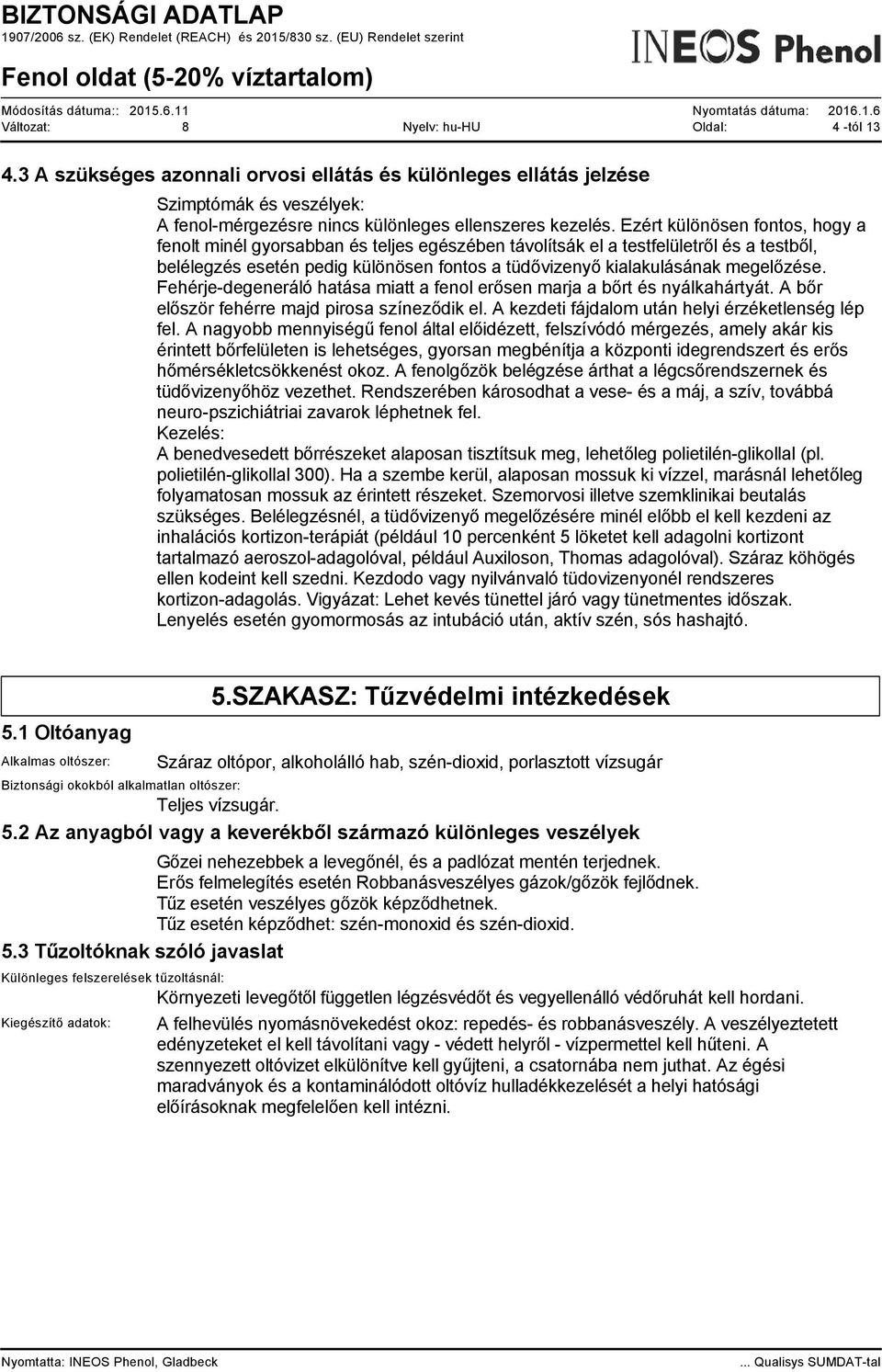 megelőzése. Fehérje-degeneráló hatása miatt a fenol erősen marja a bőrt és nyálkahártyát. A bőr először fehérre majd pirosa színeződik el. A kezdeti fájdalom után helyi érzéketlenség lép fel.