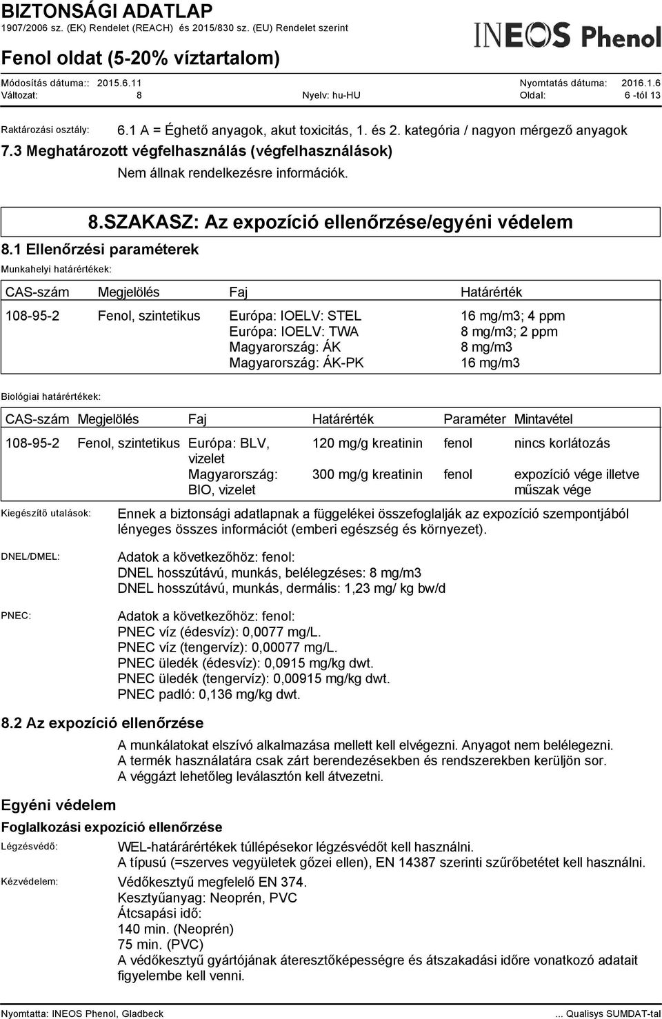1 Ellenőrzési paraméterek Munkahelyi határértékek: CAS-szám Megjelölés Faj Határérték 108-95-2 Fenol, szintetikus Európa: IOELV: STEL 16 mg/m3; 4 ppm Európa: IOELV: TWA 8 mg/m3; 2 ppm Magyarország: