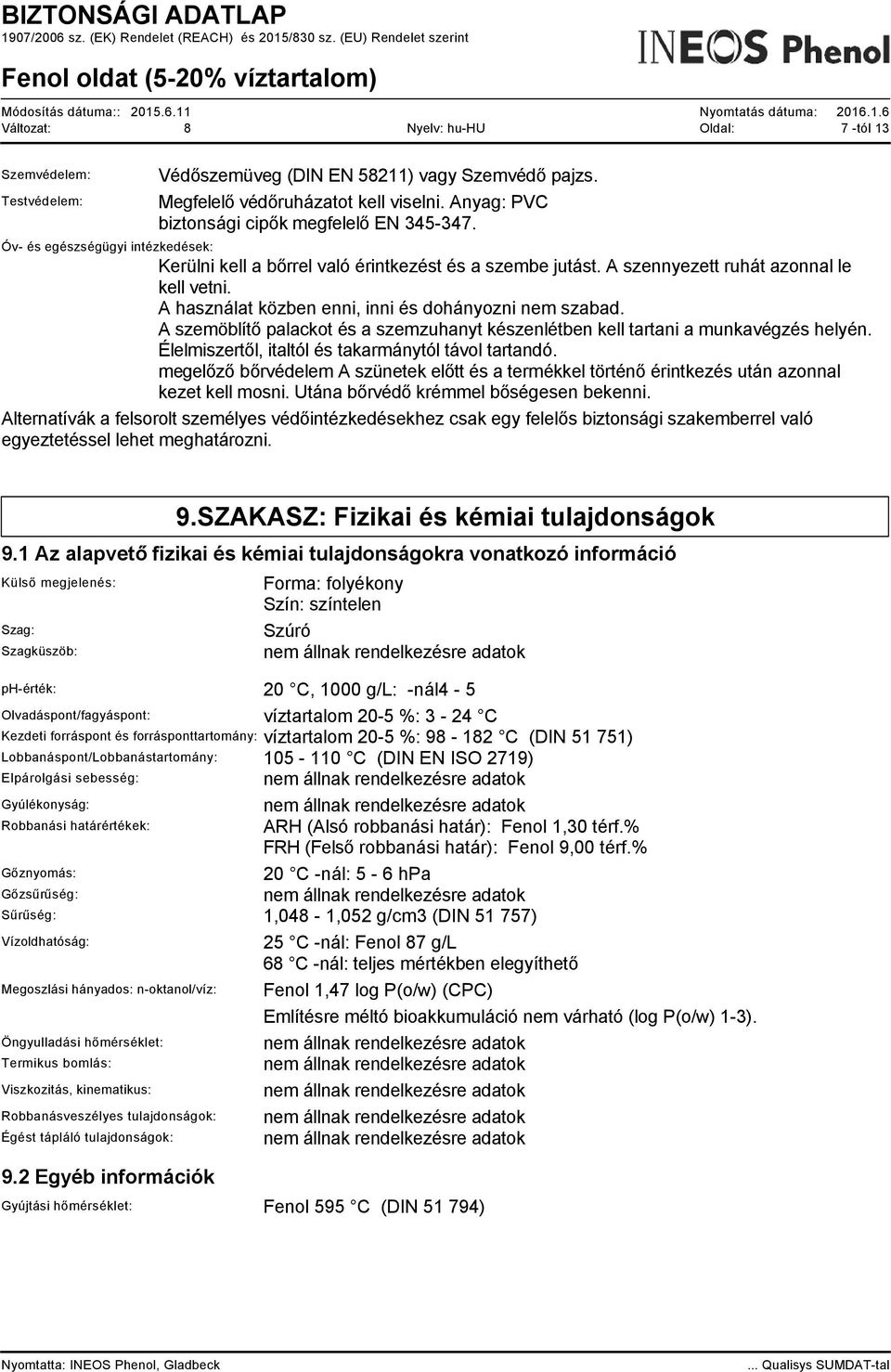 A használat közben enni, inni és dohányozni nem szabad. A szemöblítő palackot és a szemzuhanyt készenlétben kell tartani a munkavégzés helyén. Élelmiszertől, italtól és takarmánytól távol tartandó.