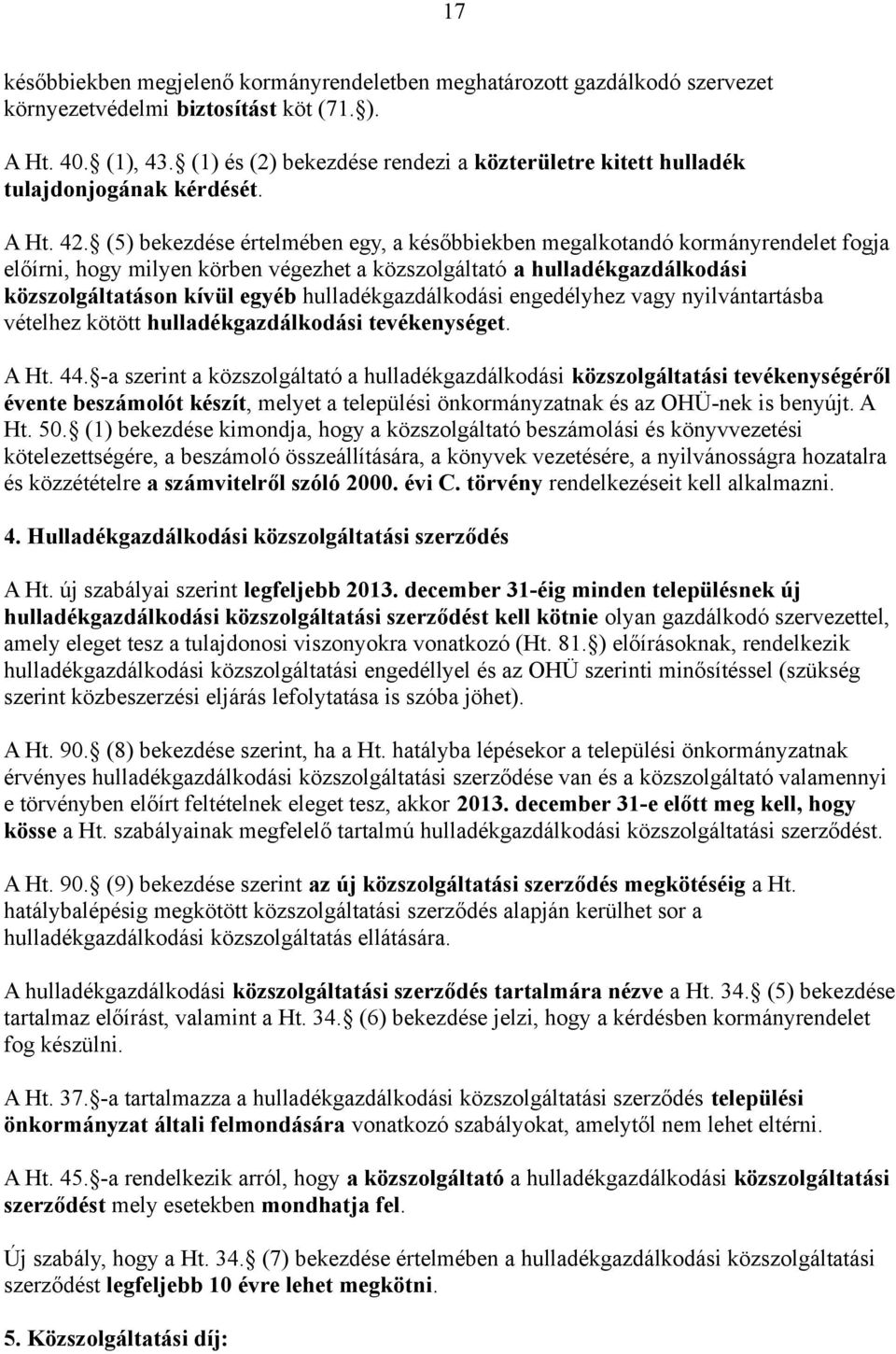 (5) bekezdése értelmében egy, a későbbiekben megalkotandó kormányrendelet fogja előírni, hogy milyen körben végezhet a közszolgáltató a hulladékgazdálkodási közszolgáltatáson kívül egyéb