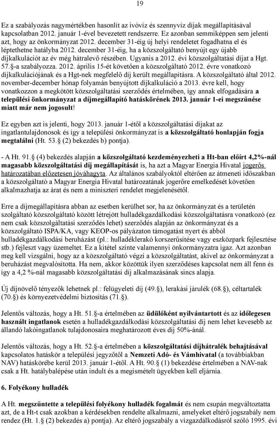 december 31-éig, ha a közszolgáltató benyújt egy újabb díjkalkulációt az év még hátralevő részében. Ugyanis a 2012. évi közszolgáltatási díjat a Hgt. 57. -a szabályozza. 2012. április 15-ét követően a közszolgáltató 2012.