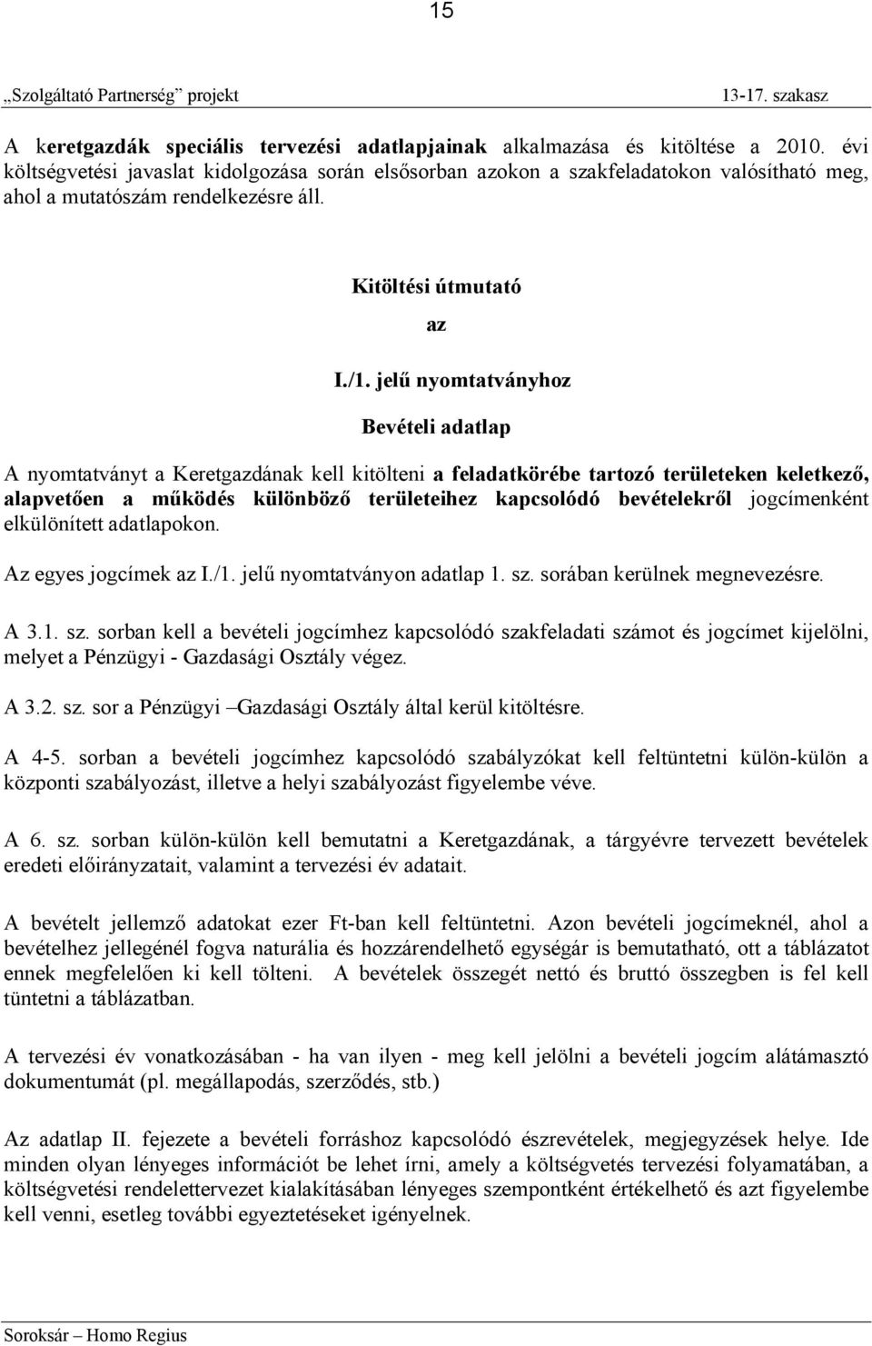 jelű nyomtatványhoz Bevételi adatlap A nyomtatványt a Keretgazdának kell kitölteni a feladatkörébe tartozó területeken keletkező, alapvetően a működés különböző területeihez kapcsolódó bevételekről