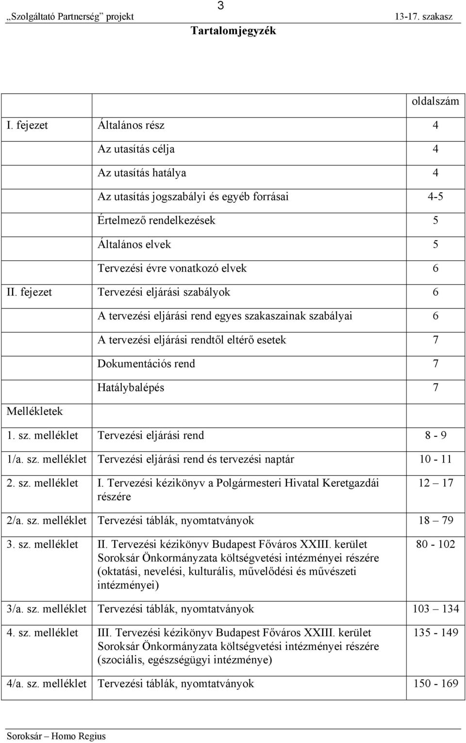 fejezet Tervezési eljárási szabályok 6 A tervezési eljárási rend egyes szakaszainak szabályai 6 A tervezési eljárási rendtől eltérő esetek 7 Dokumentációs rend 7 Hatálybalépés 7 Mellékletek 1. sz. melléklet Tervezési eljárási rend 8-9 1/a.