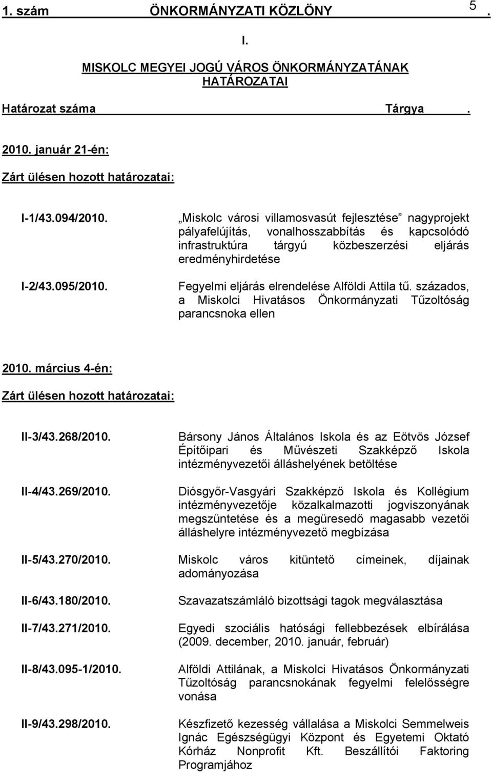 tű százados, a Miskolci Hivatásos Önkormányzati Tűzoltóság parancsnoka ellen 2010 március 4-én: Zárt ülésen hozott határozatai: II-3/43268/2010 II-4/43269/2010 Bársony János Általános Iskola és az