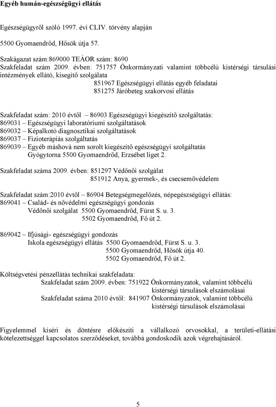 szám: 2010 évtől 86903 Egészségügyi kiegészítő szolgáltatás: 869031 Egészségügyi laboratóriumi szolgáltatások 869032 Képalkotó diagnosztikai szolgáltatások 869037 Fizioterápiás szolgáltatás 869039