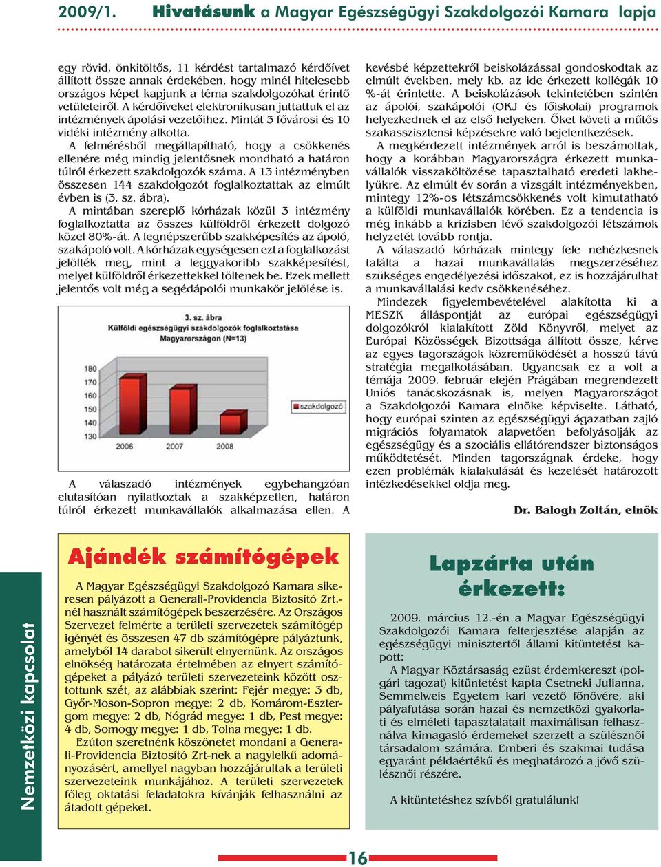 szakdolgozókat érintô vetületeirôl. kérdôíveket elektronikusan juttattuk el az intézmények ápolási vezetôihez. Mintát 3 fôvárosi és 10 vidéki intézmény alkotta.