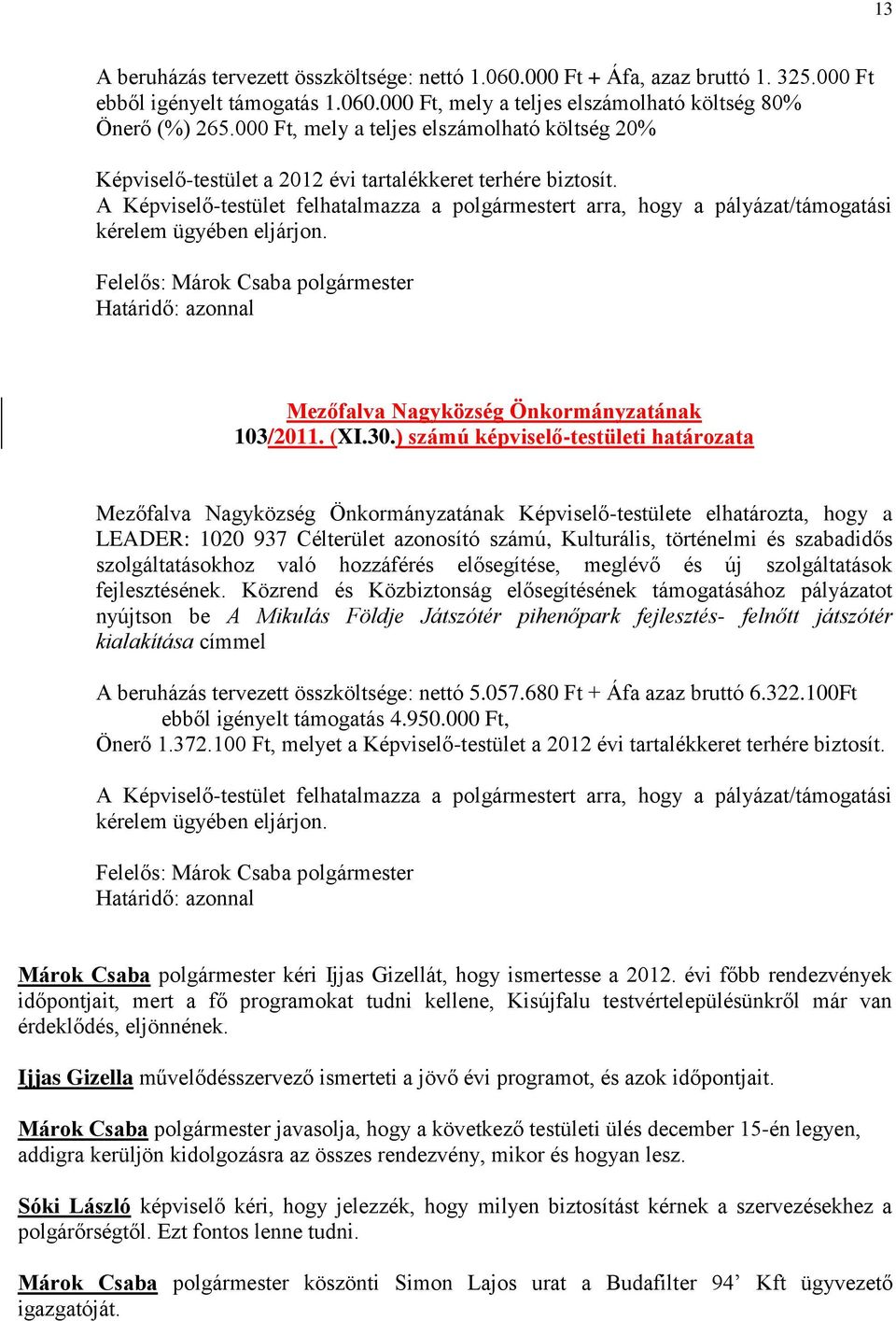 A Képviselő-testület felhatalmazza a polgármestert arra, hogy a pályázat/támogatási kérelem ügyében eljárjon. Felelős: Márok Csaba polgármester Határidő: azonnal 103/2011. (XI.30.