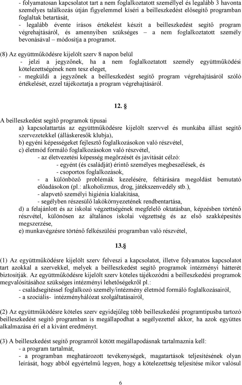 (8) Az együttműködésre kijelölt szerv 8 napon belül - jelzi a jegyzőnek, ha a nem foglalkoztatott személy együttműködési kötelezettségének nem tesz eleget, - megküldi a jegyzőnek a beilleszkedést