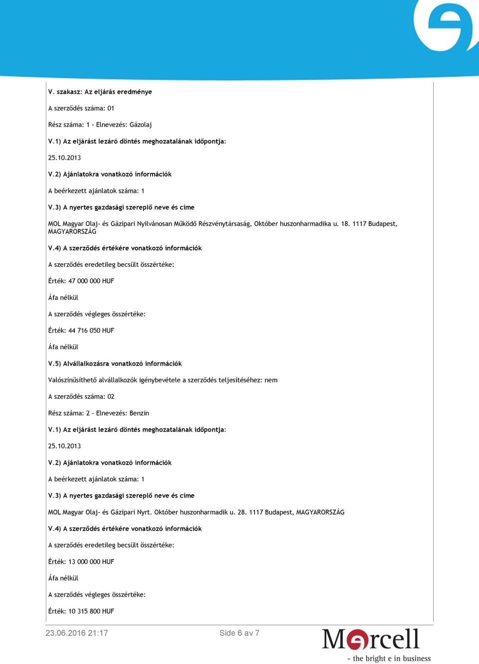 5) Alvállalkozásra vonatkozó információk Valószínűsíthető alvállalkozók igénybevétele a szerződés teljesítéséhez: nem A szerződés száma: 02 Rész száma: 2 - Elnevezés: Benzin MOL Magyar Olaj- és