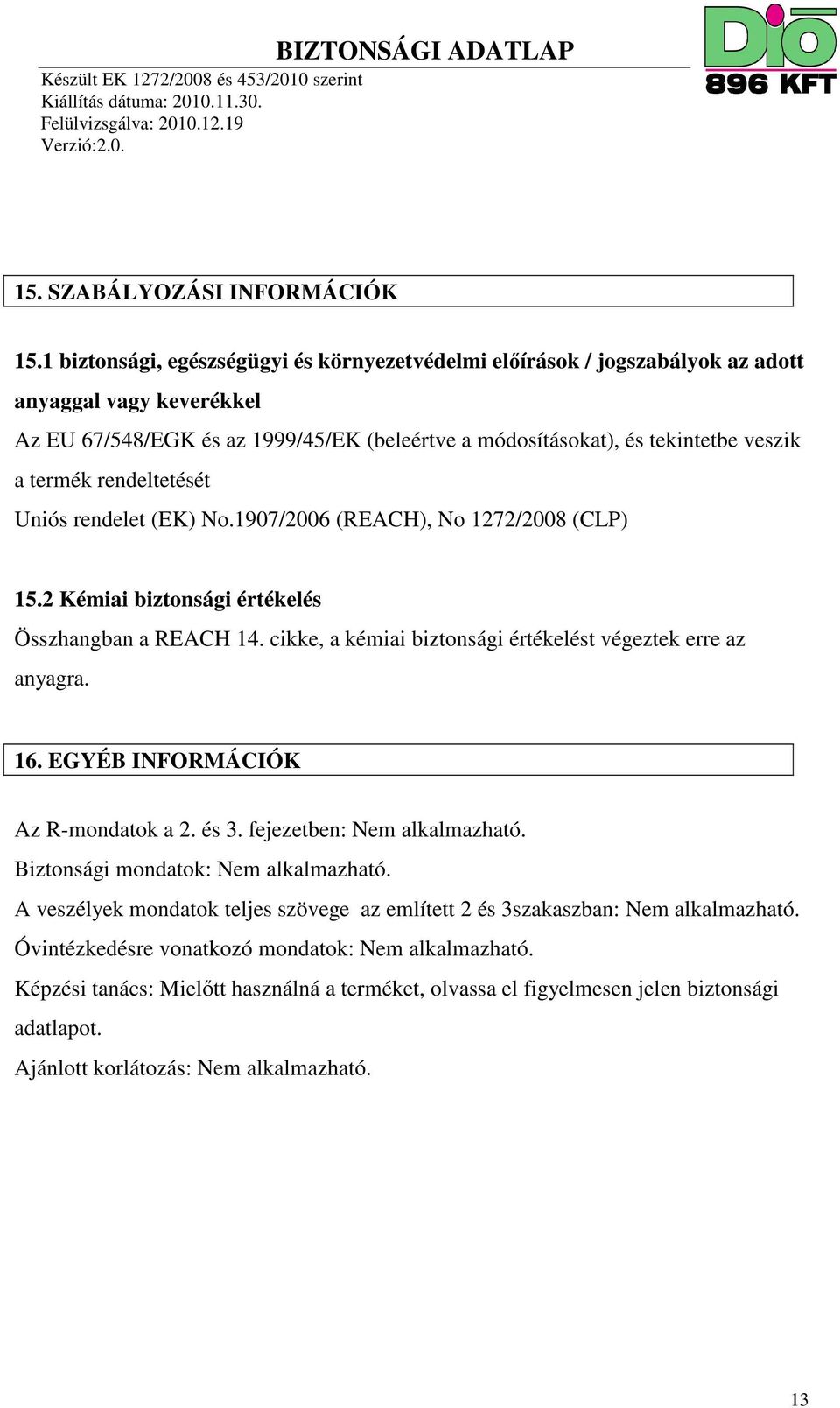 rendeltetését Uniós rendelet (EK) No.1907/2006 (REACH), No 1272/2008 (CLP) 15.2 Kémiai biztonsági értékelés Összhangban a REACH 14. cikke, a kémiai biztonsági értékelést végeztek erre az anyagra. 16.