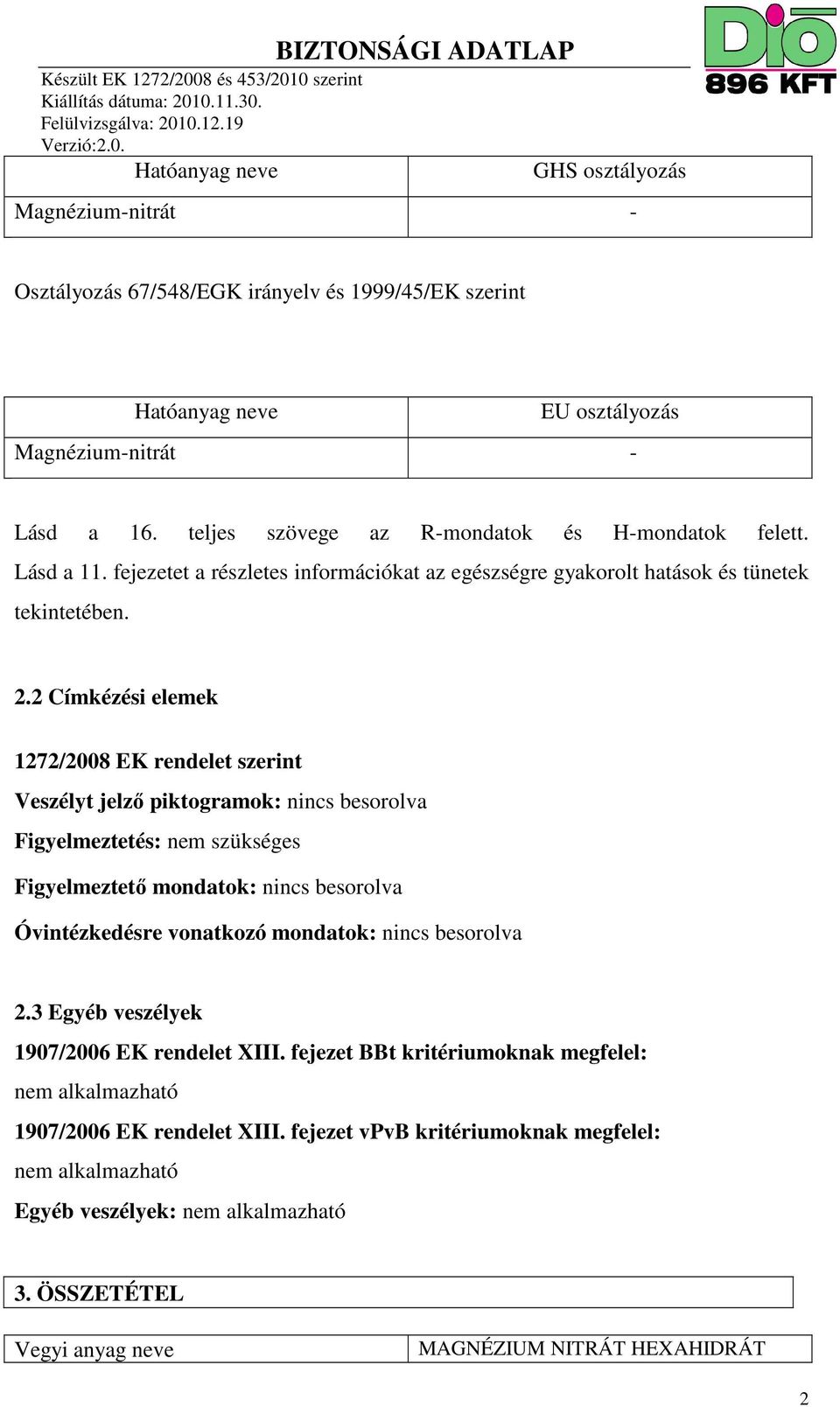 2 Címkézési elemek 1272/2008 EK rendelet szerint Veszélyt jelző piktogramok: nincs besorolva Figyelmeztetés: nem szükséges Figyelmeztető mondatok: nincs besorolva Óvintézkedésre vonatkozó