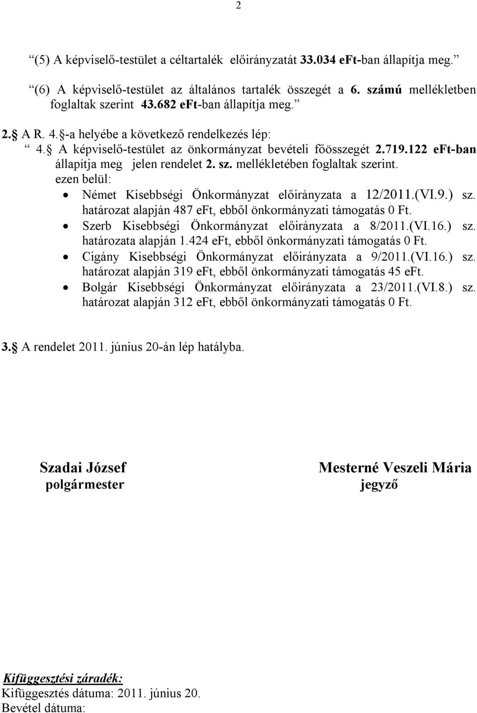 mellékletében foglaltak szerint. ezen belül: Német Kisebbségi Önkormányzat előirányzata a 12/2011.(VI.9.) sz. határozat alapján 487 eft, ebből önkormányzati támogatás 0 Ft.