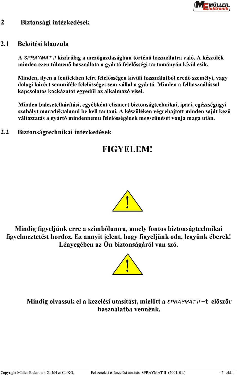 Minden, ilyen a fentiekben leírt felelősségen kívüli használatból eredő személyi, vagy dologi kárért semmiféle felelősséget sem vállal a gyártó.