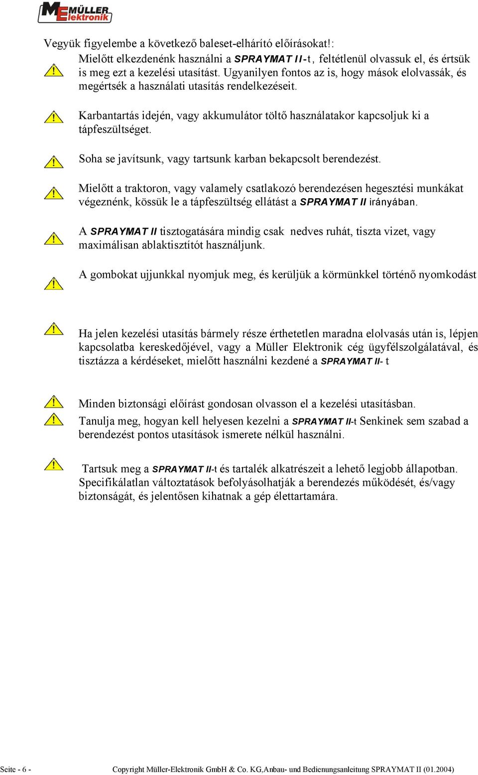 Soha se javítsunk, vagy tartsunk karban bekapcsolt berendezést.