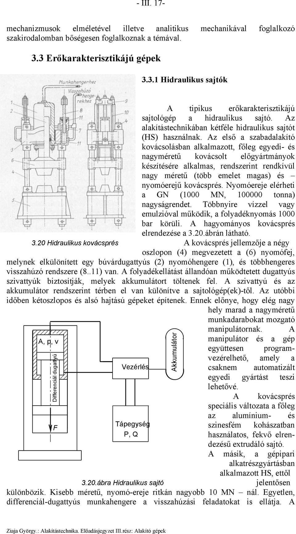 Az első a szabadalakító kovácsolásban alkalazott, főleg egyedi- és nagyéretű kovácsolt előgyártányok készítésére alkalas, rendszerint rendkívül nagy éretű (több eelet agas) és nyoóerejű kovácsprés.