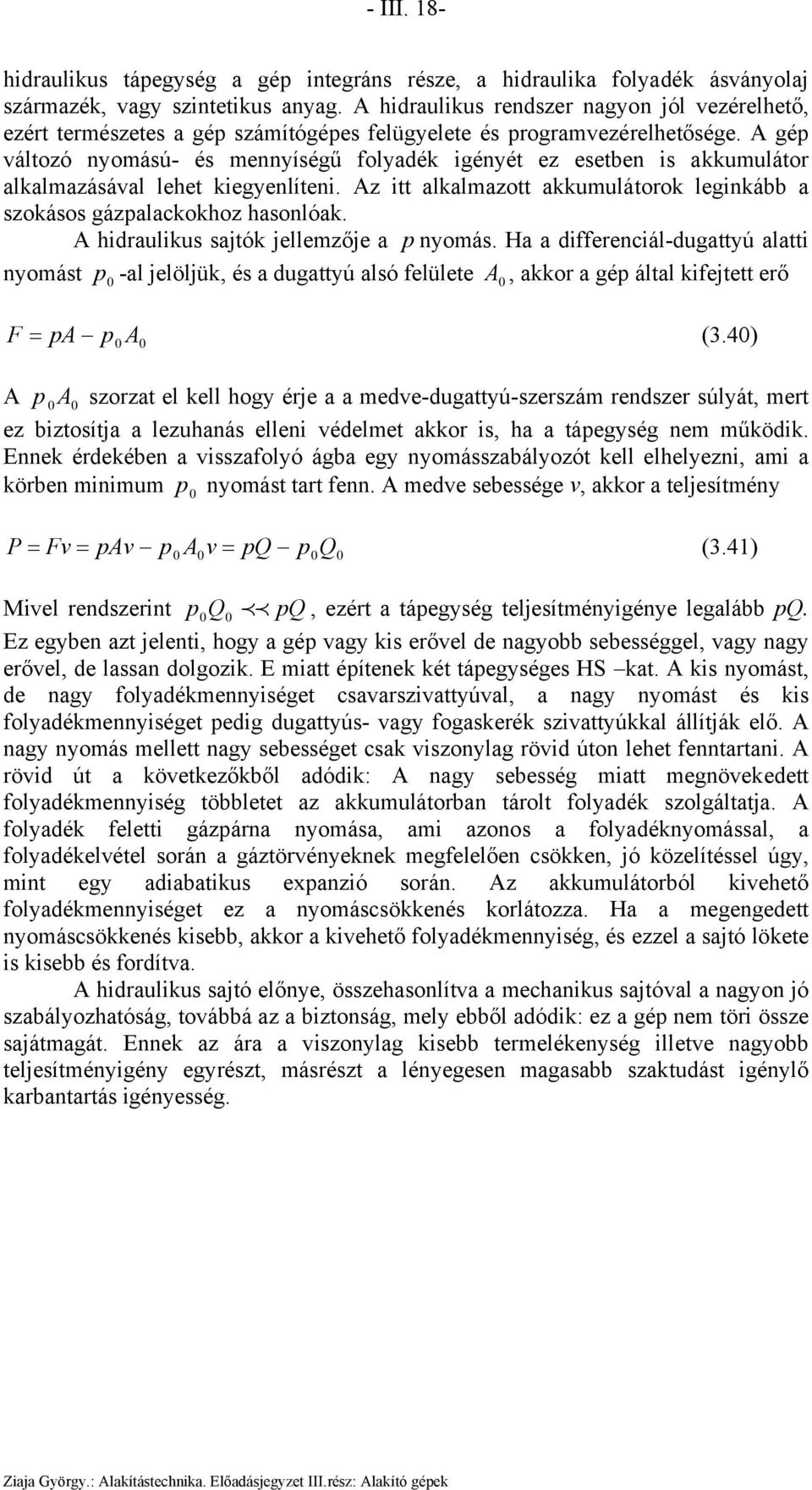 A gép változó nyoású- és ennyíségű folyadék igényét ez esetben is akkuulátor alkalazásával lehet kiegyenlíteni. Az itt alkalazott akkuulátorok leginkább a szokásos gázpalackokhoz hasonlóak.