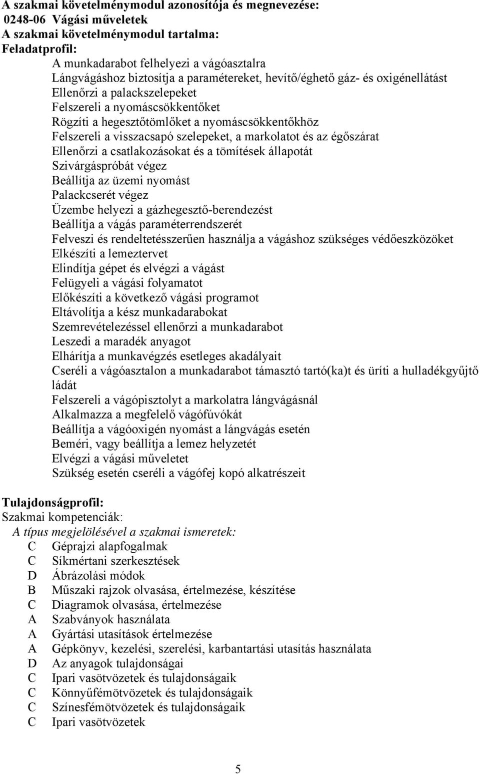 a markolatot és az égőszárat Ellenőrzi a csatlakozásokat és a tömítések állapotát Szivárgáspróbát végez eállítja az üzemi nyomást Palackcserét végez Üzembe helyezi a gázhegesztő-berendezést eállítja