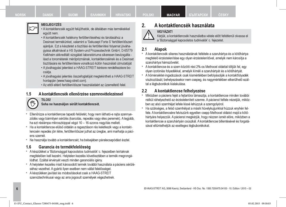 Ezt a készletet a tisztítási és fertőtlenítési folyamat jóváhagyása alkalmával a HS System-und Prozesstechnik GmbH, D-65779 Kelkheim akkreditált vizsgálati laboratóriuma sikeresen bevizsgálta - lásd