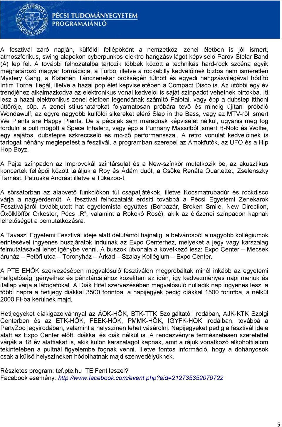 Kistehén Tánczenekar örökségén túlnőtt és egyedi hangzásvilágával hódító Intim Torna Illegál, illetve a hazai pop élet képviseletében a Compact Disco is.