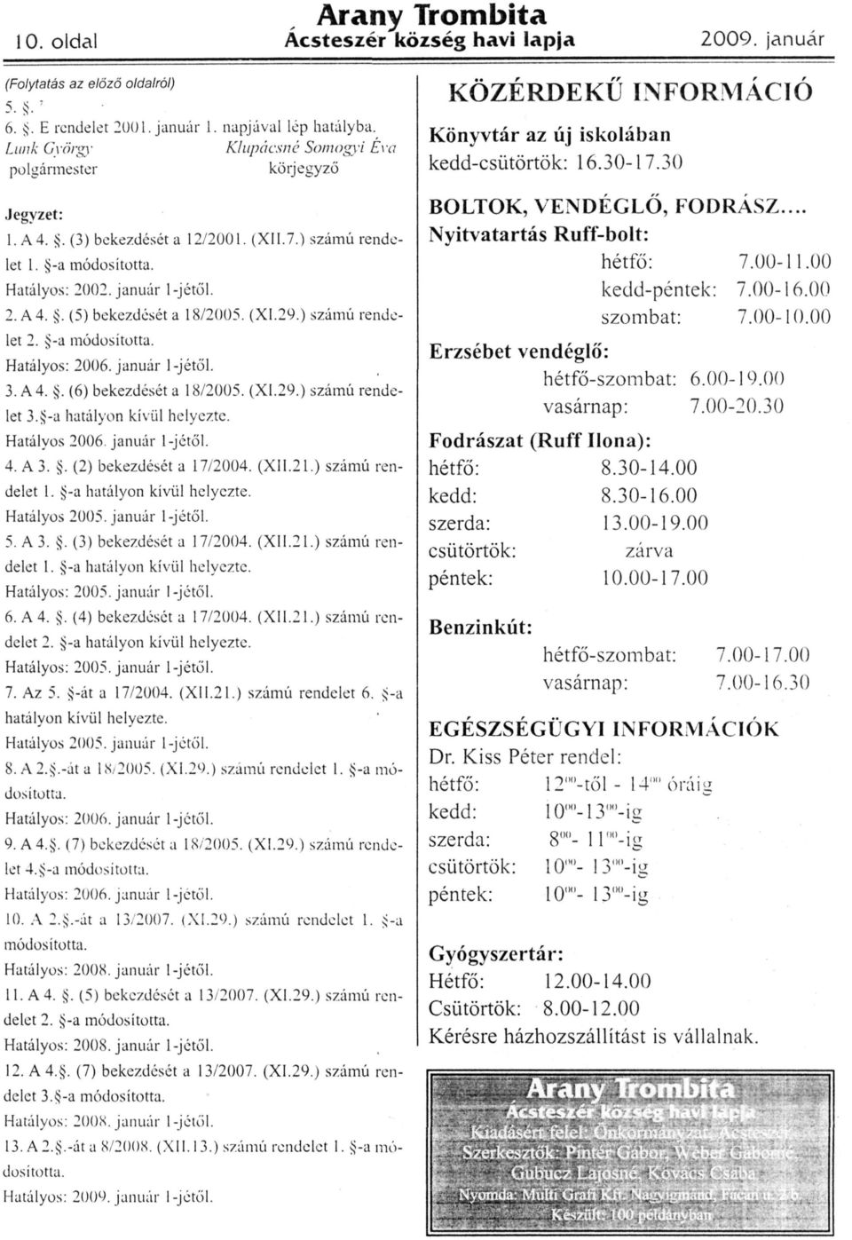 január l-jétől. 3. A 4.. (6) bekezdését a 18/2005. (XI.29.) számú rendelet 3. -a hatályon kívül helyezte. Hatályos 2006. január l-jétől. 4. A 3.. (2) bekezdését a 17/2004. (XII.21.) számú rendelet 1.