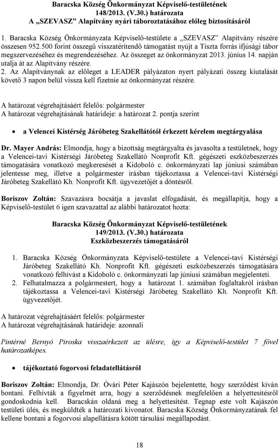 napján utalja át az Alapítvány részére. 2. Az Alapítványnak az előleget a LEADER pályázaton nyert pályázati összeg kiutalását követő 3 napon belül vissza kell fizetnie az önkormányzat részére.