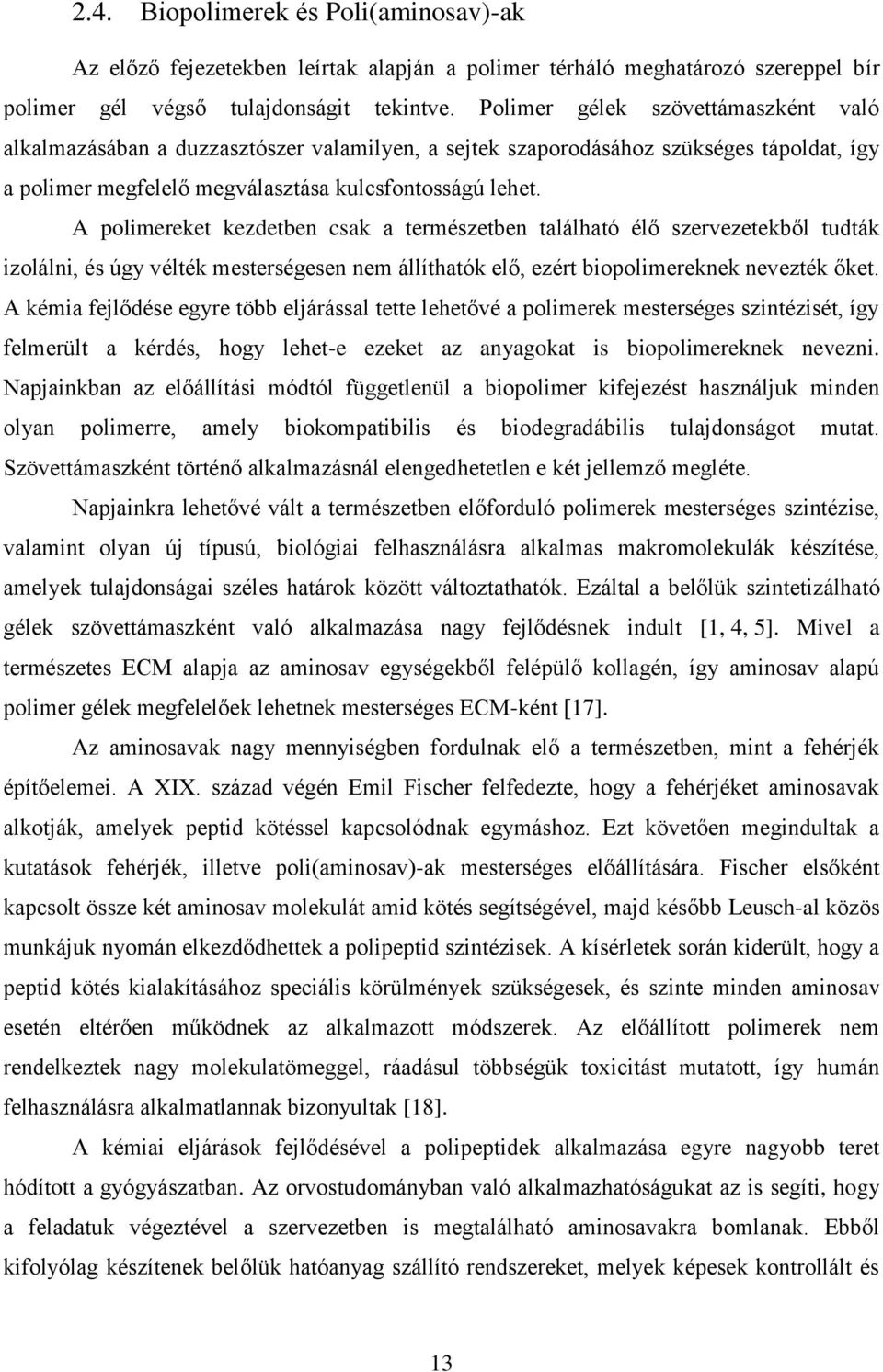 A polimereket kezdetben csak a természetben található élő szervezetekből tudták izolálni, és úgy vélték mesterségesen nem állíthatók elő, ezért biopolimereknek nevezték őket.