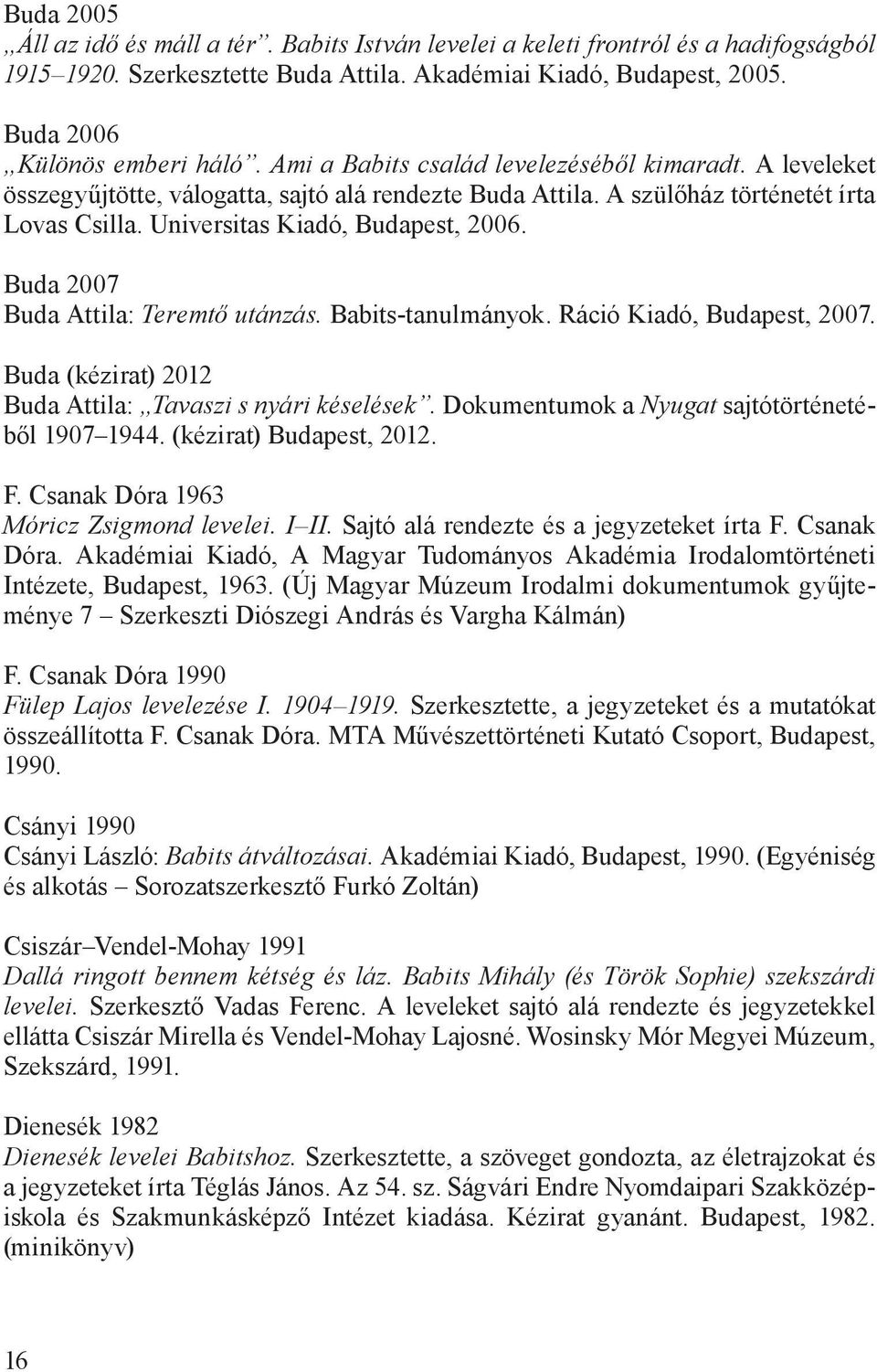 Buda 2007 Buda Attila: Teremtő utánzás. Babits-tanulmányok. Ráció Kiadó, Budapest, 2007. Buda (kézirat) 2012 Buda Attila: Tavaszi s nyári késelések. Dokumentumok a Nyugat sajtótörténetéből 1907 1944.