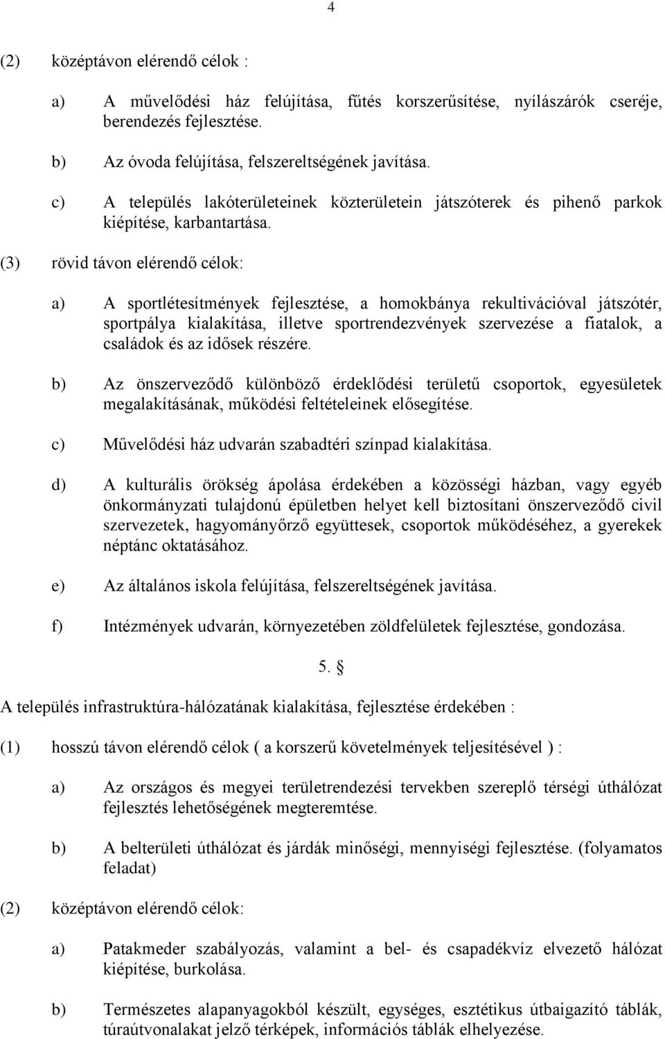 (3) rövid távon elérendő célok: a) A sportlétesítmények fejlesztése, a homokbánya rekultivációval játszótér, sportpálya kialakítása, illetve sportrendezvények szervezése a fiatalok, a családok és az