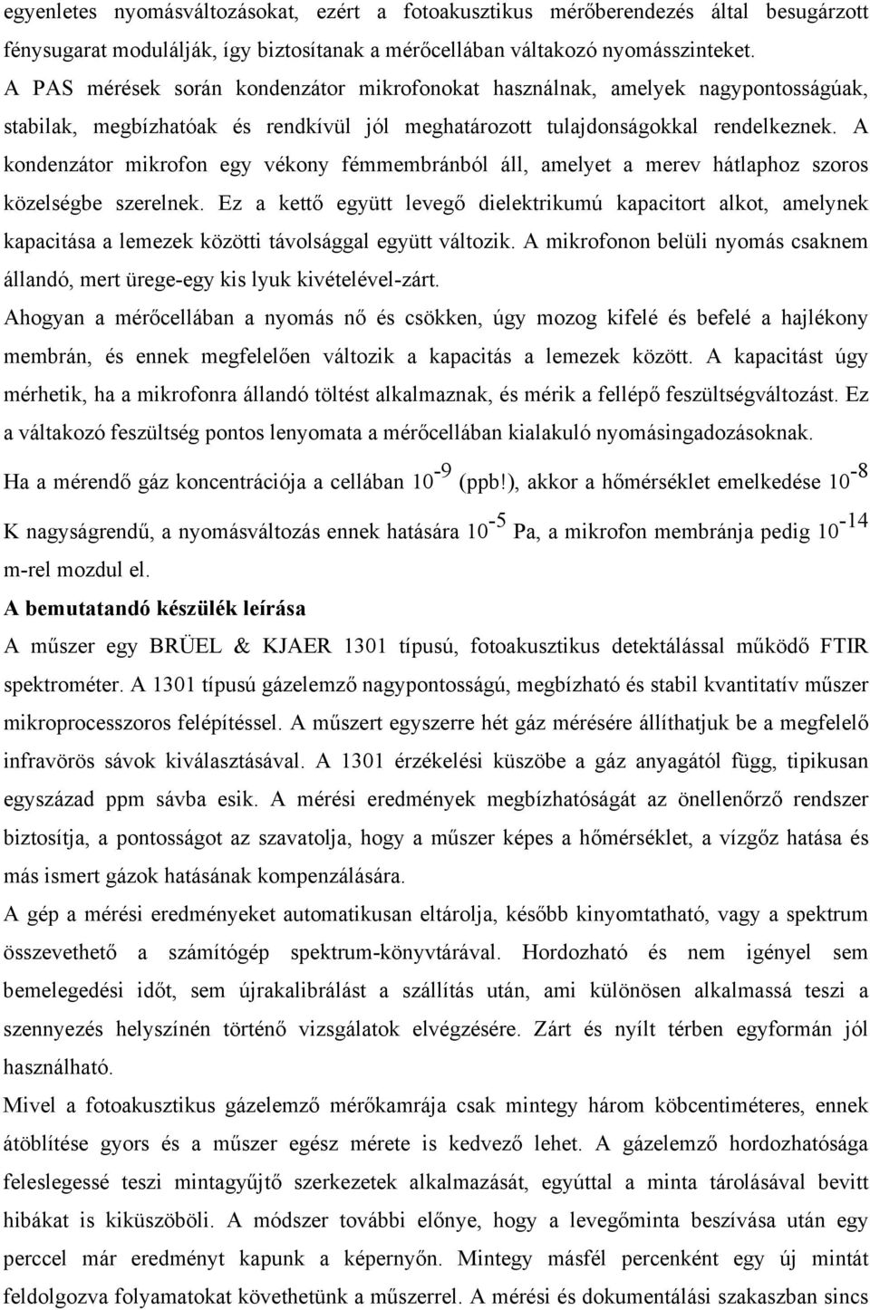 A kondenzátor mikrofon egy vékony fémmembránból áll, amelyet a merev hátlaphoz szoros közelségbe szerelnek.